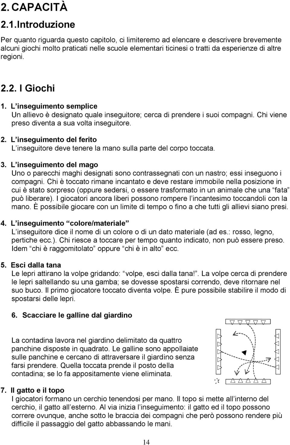 regioni. 2.2. I Giochi 1. L inseguimento semplice Un allievo è designato quale inseguitore; cerca di prendere i suoi compagni. Chi viene preso diventa a sua volta inseguitore. 2. L inseguimento del ferito L inseguitore deve tenere la mano sulla parte del corpo toccata.