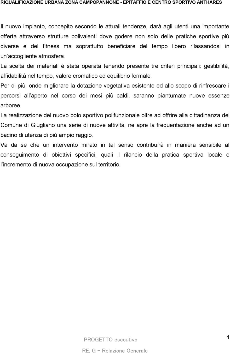 La scelta dei materiali è stata operata tenendo presente tre criteri principali: gestibilità, affidabilità nel tempo, valore cromatico ed equilibrio formale.