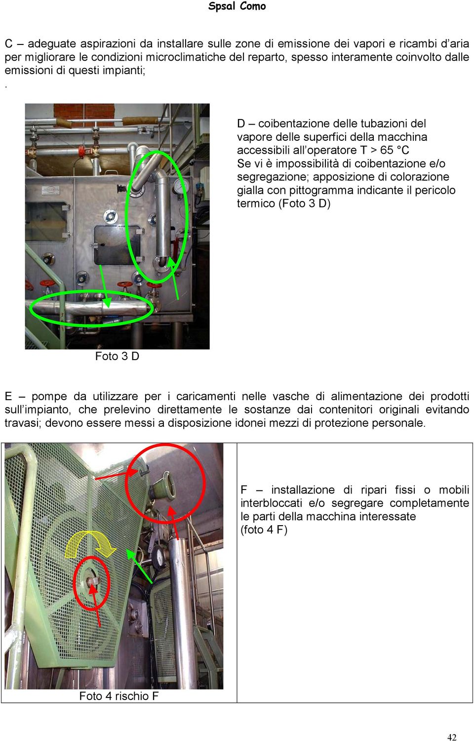 D coibentazione delle tubazioni del vapore delle superfici della macchina accessibili all operatore T > 65 C Se vi è impossibilità di coibentazione e/o segregazione; apposizione di colorazione gialla