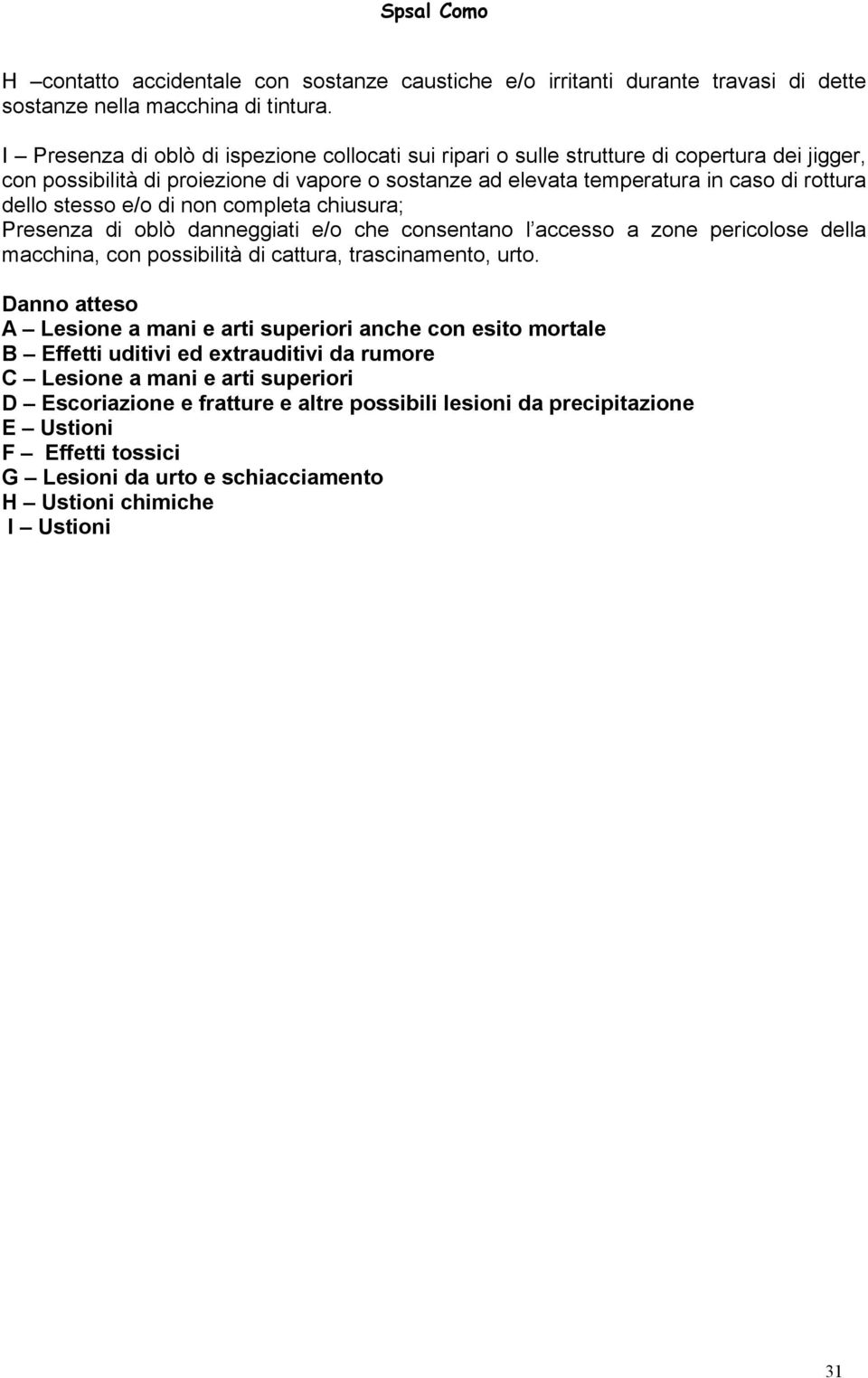 stesso e/o di non completa chiusura; Presenza di oblò danneggiati e/o che consentano l accesso a zone pericolose della macchina, con possibilità di cattura, trascinamento, urto.