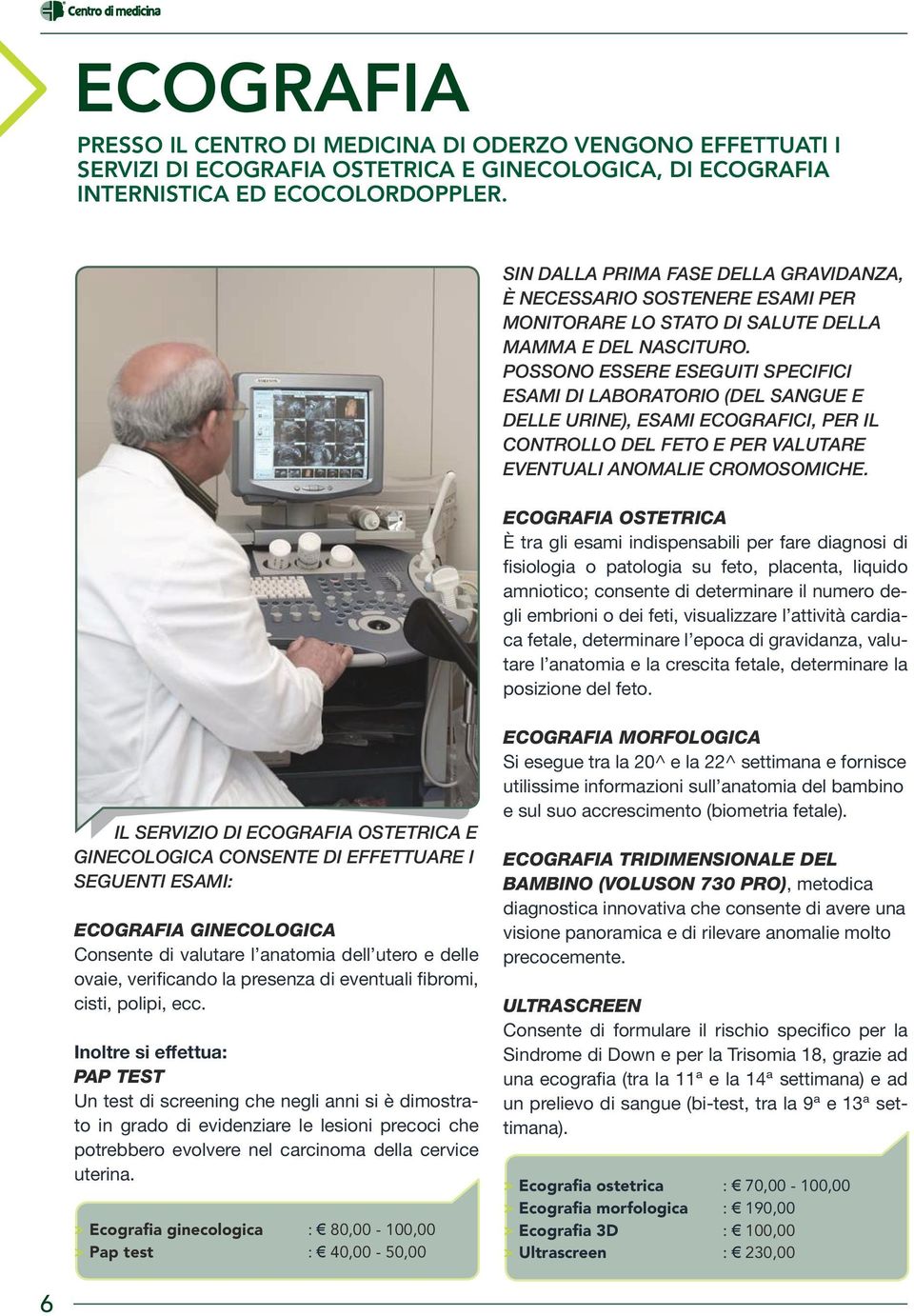 Possono essere eseguiti specifici esami di laboratorio (del sangue e delle urine), esami ecografici, per il controllo del feto e per valutare eventuali anomalie cromosomiche.