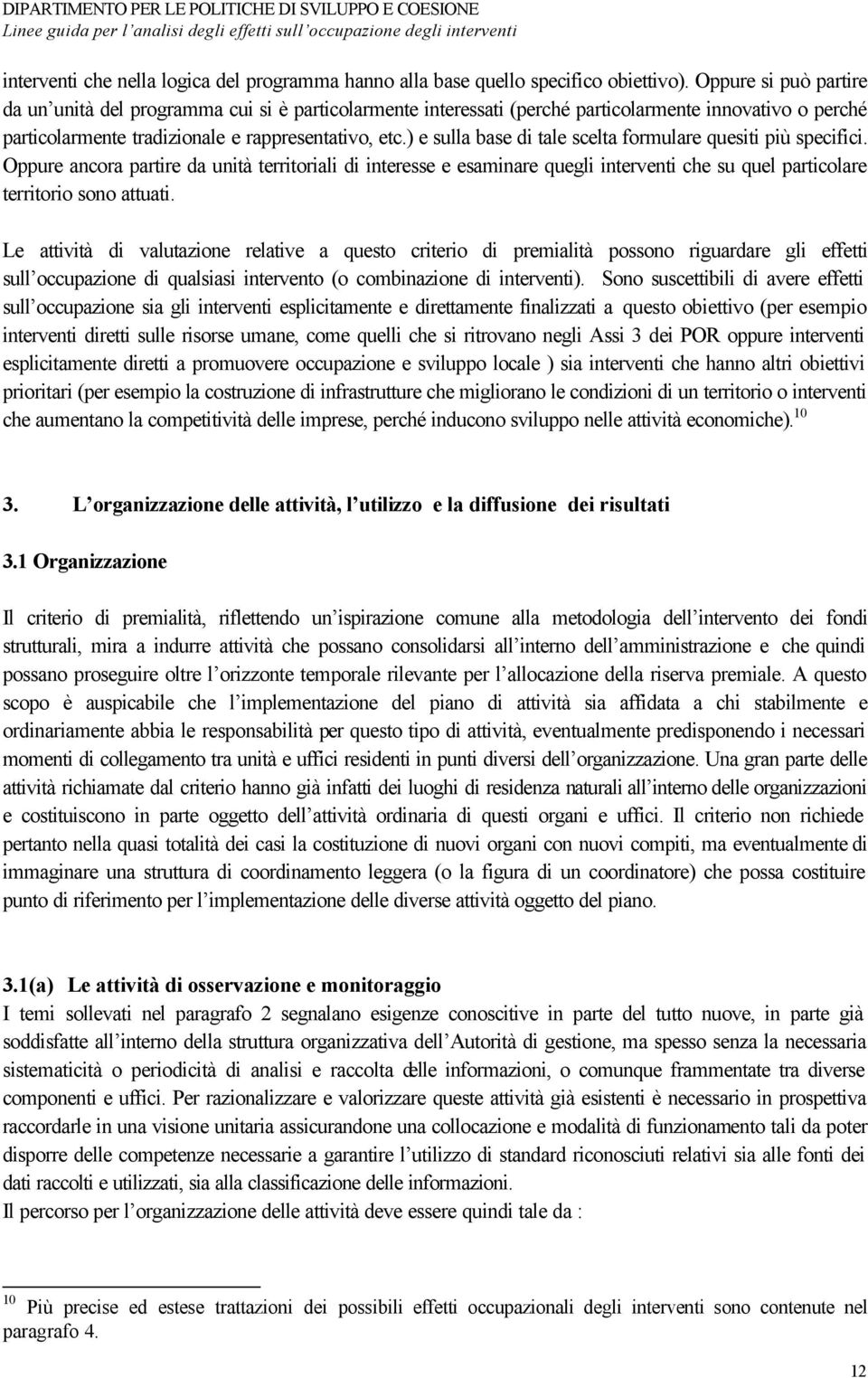 ) e sulla base di tale scelta formulare quesiti più specifici. Oppure ancora partire da unità territoriali di interesse e esaminare quegli interventi che su quel particolare territorio sono attuati.