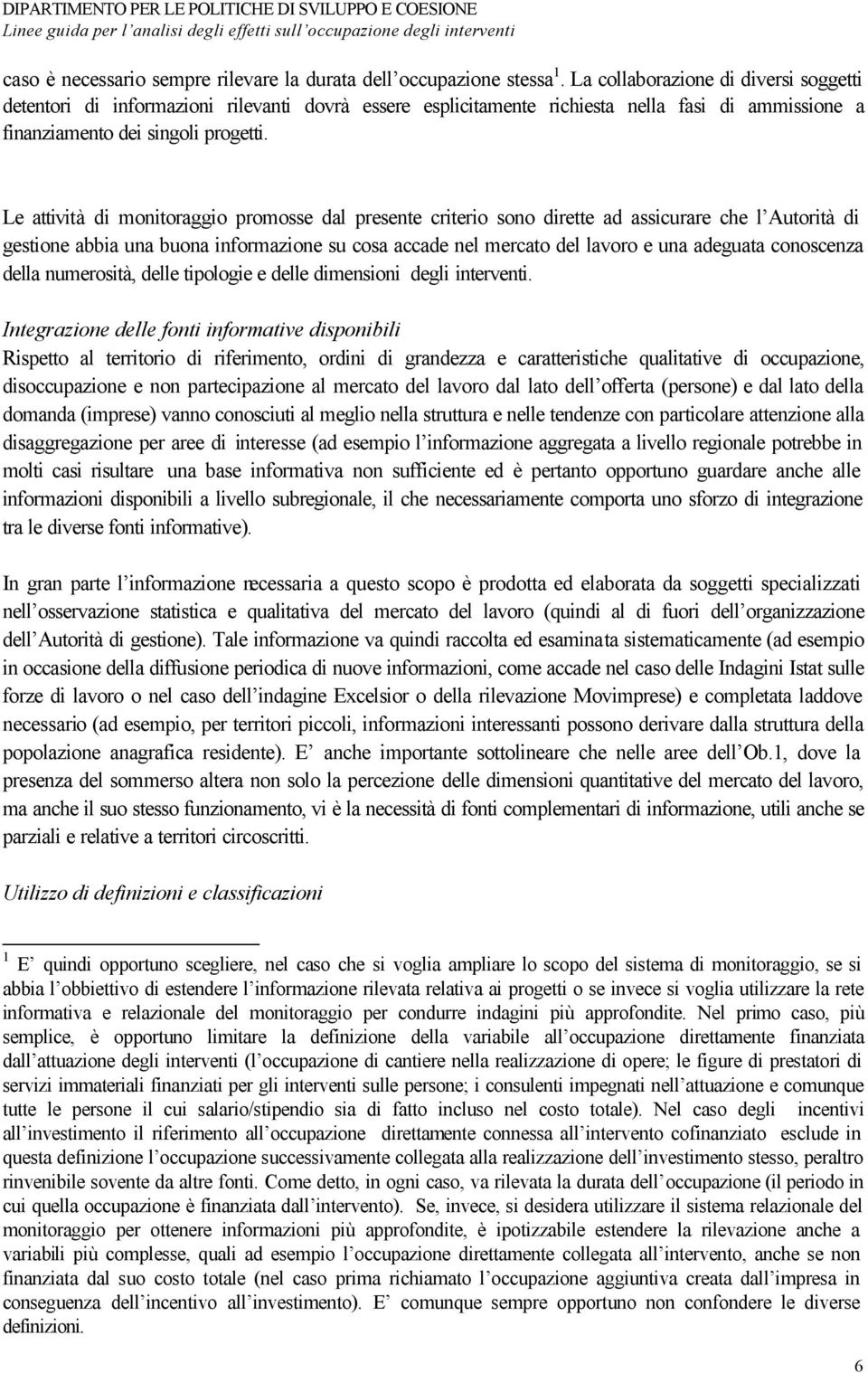 Le attività di monitoraggio promosse dal presente criterio sono dirette ad assicurare che l Autorità di gestione abbia una buona informazione su cosa accade nel mercato del lavoro e una adeguata