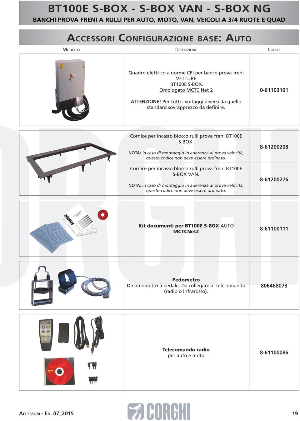 NOTA: in caso di montaggio in aderenza al prova velocità, questo codice non deve essere ordinato. Cornice per incasso blocco rulli prova freni BT100E S-BOX VAN.