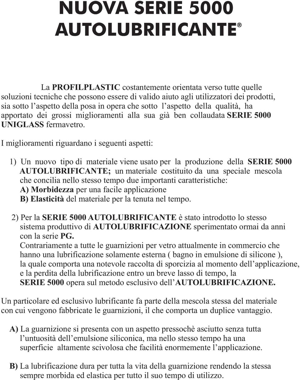 I miglioramenti riguardano i seguenti aspetti: 1) Un nuovo tipo di materiale viene usato per la produzione della SERIE 5000 AUTOLUBRIFICANTE; un materiale costituito da una speciale mescola che