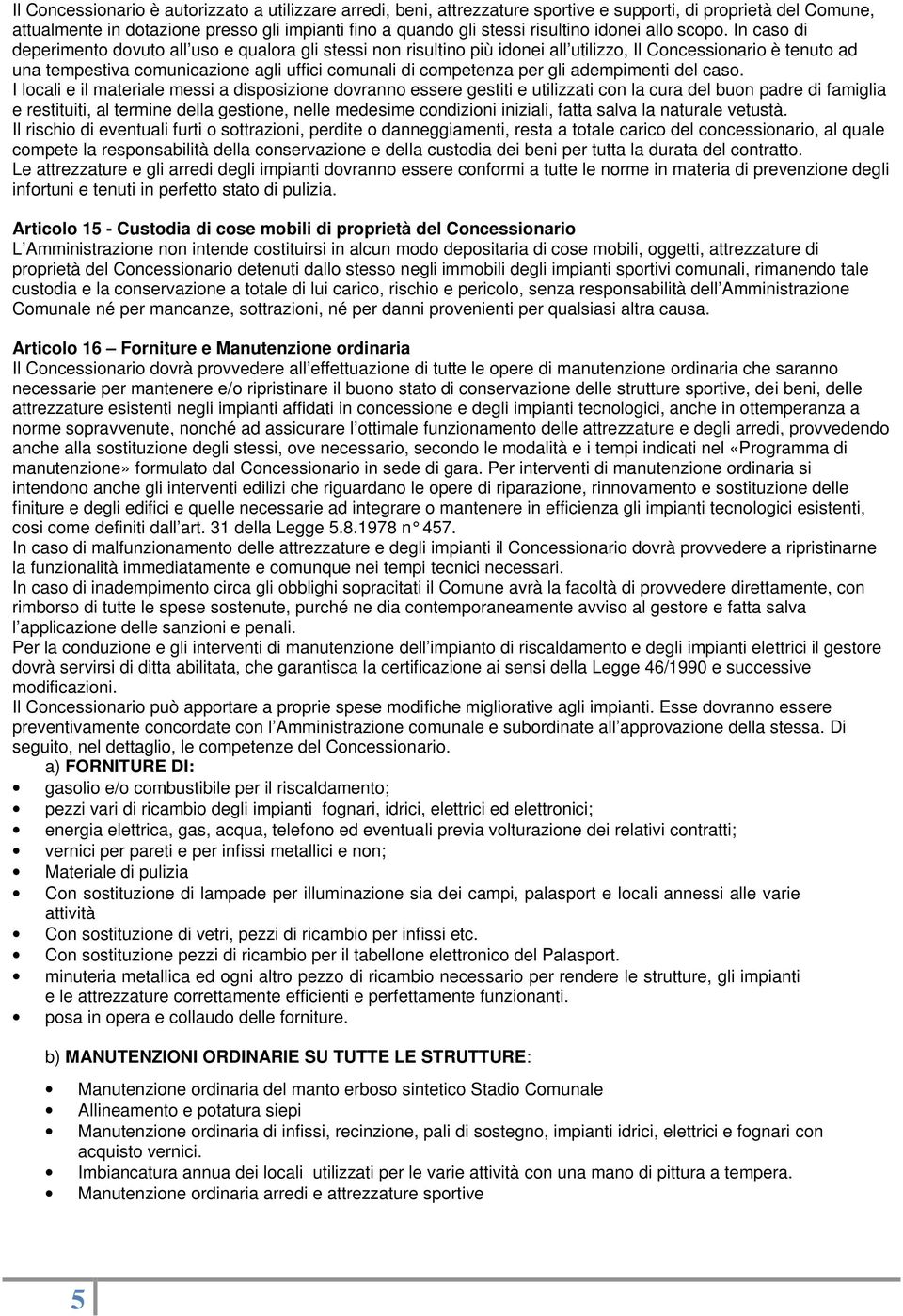 In caso di deperimento dovuto all uso e qualora gli stessi non risultino più idonei all utilizzo, Il Concessionario è tenuto ad una tempestiva comunicazione agli uffici comunali di competenza per gli