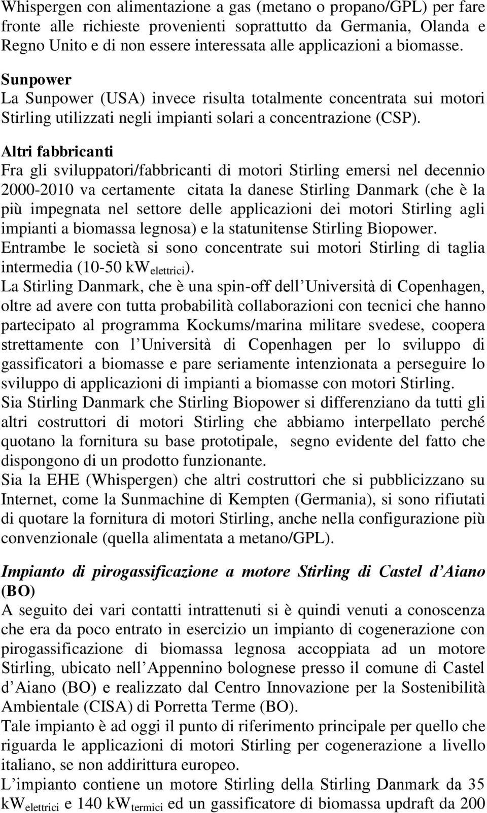 Altri fabbricanti Fra gli sviluppatori/fabbricanti di motori Stirling emersi nel decennio 2000-2010 va certamente citata la danese Stirling Danmark (che è la più impegnata nel settore delle