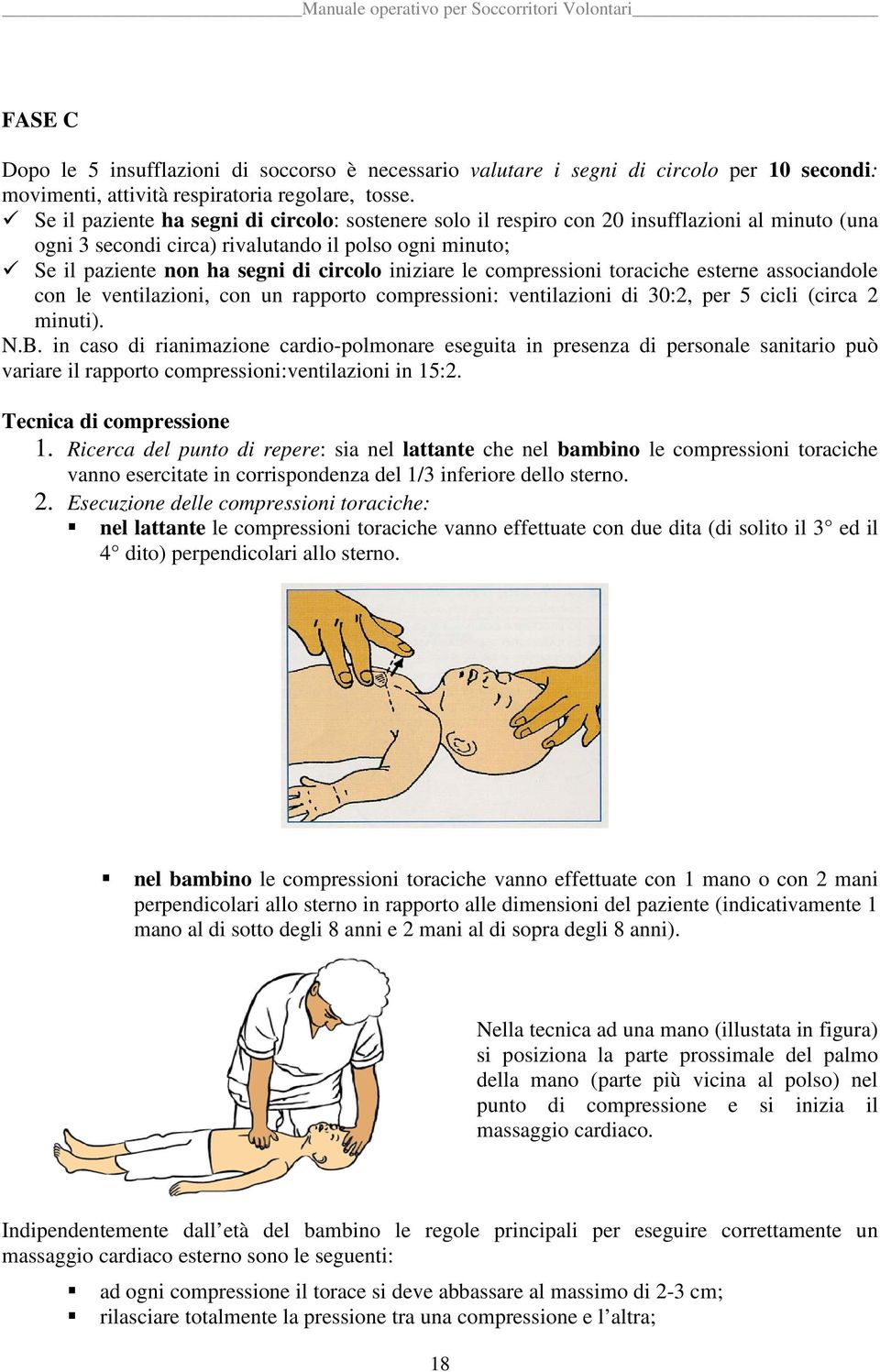 iniziare le compressioni toraciche esterne associandole con le ventilazioni, con un rapporto compressioni: ventilazioni di 30:2, per 5 cicli (circa 2 minuti). N.B.