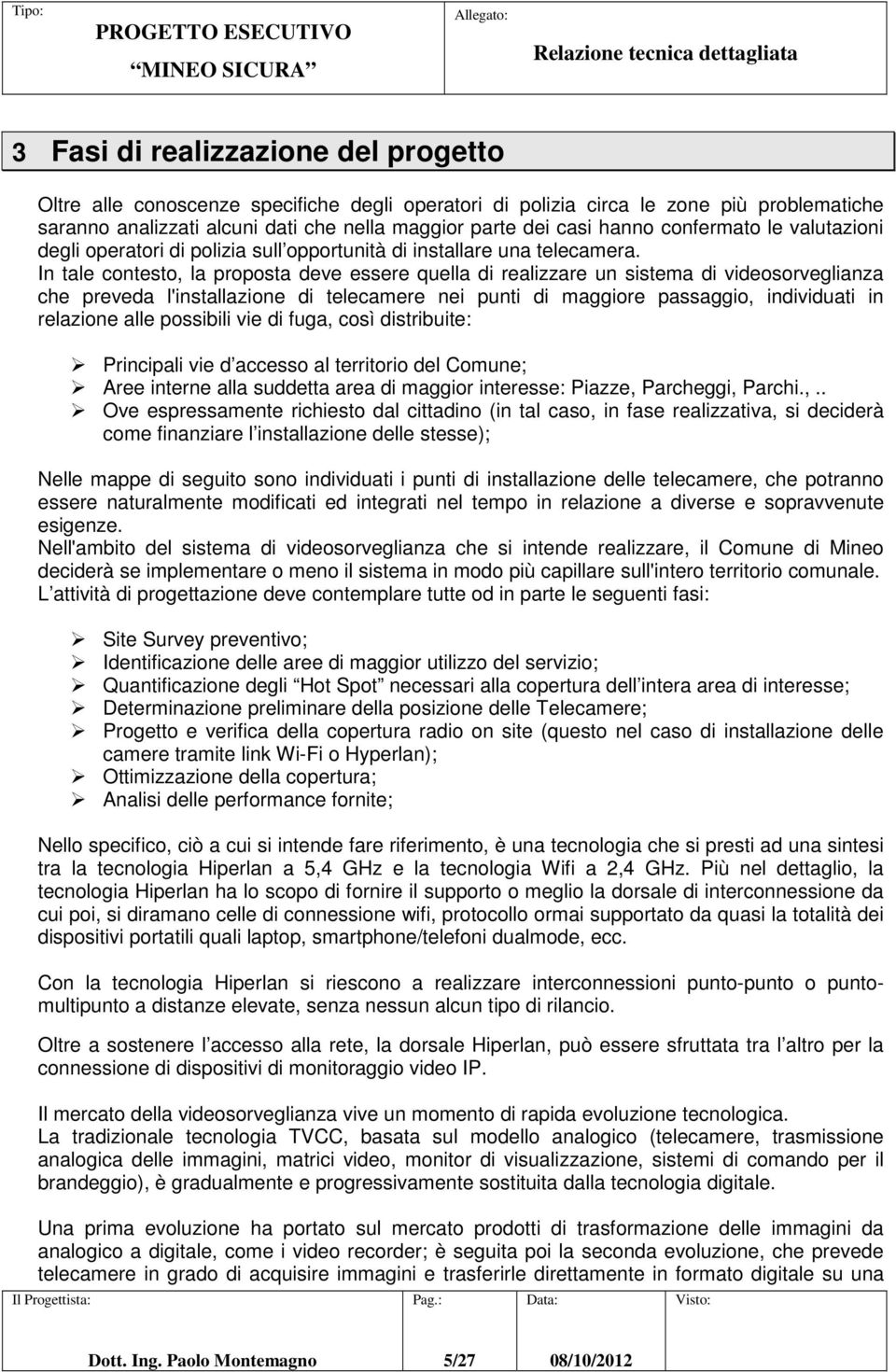 In tale contesto, la proposta deve essere quella di realizzare un sistema di videosorveglianza che preveda l'installazione di telecamere nei punti di maggiore passaggio, individuati in relazione alle