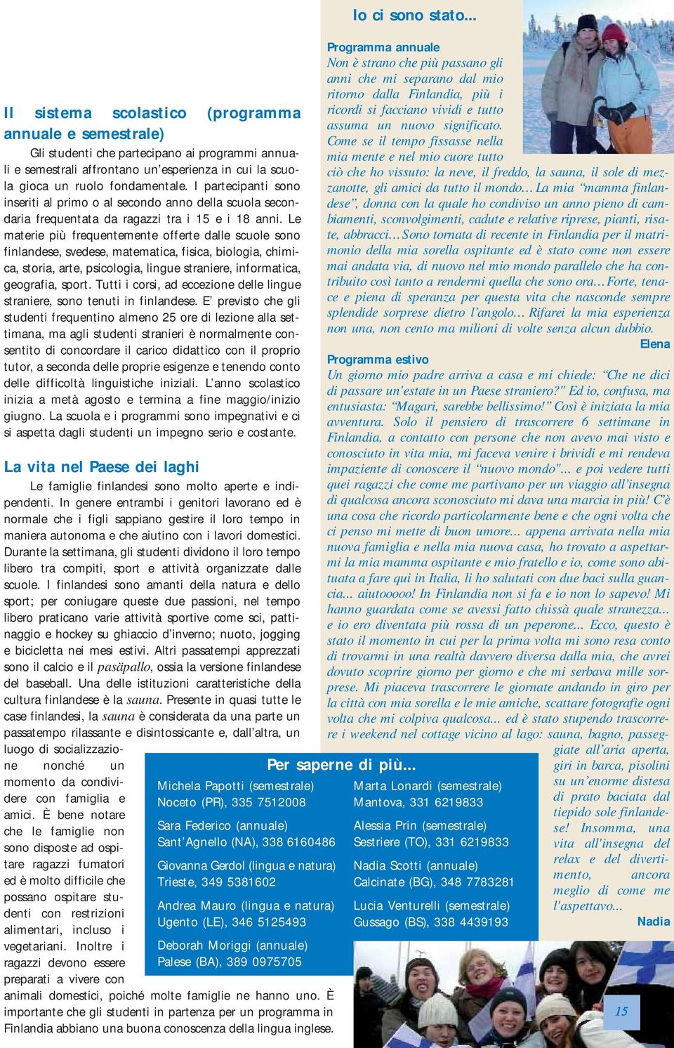 I partecipanti sono inseriti al primo o al secondo anno della scuola secondaria frequentata da ragazzi tra i 15 e i 18 anni.