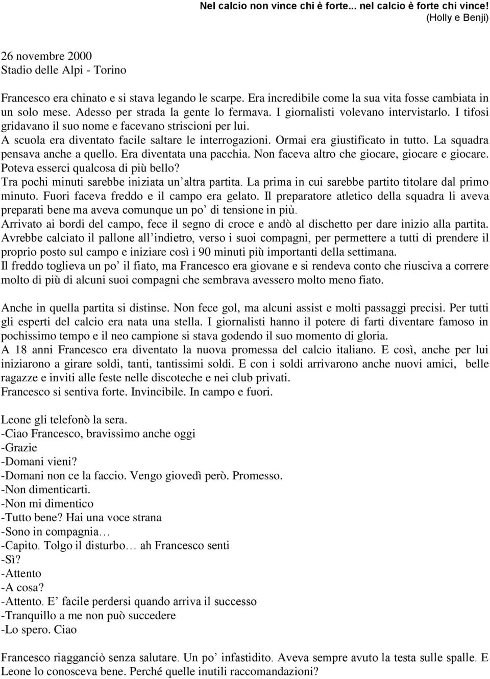 I tifosi gridavano il suo nome e facevano striscioni per lui. A scuola era diventato facile saltare le interrogazioni. Ormai era giustificato in tutto. La squadra pensava anche a quello.