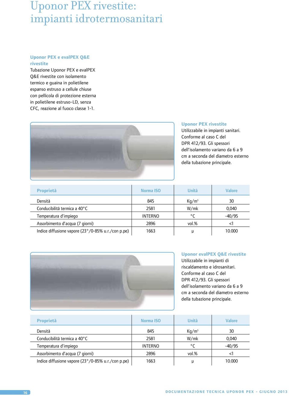 Conforme al caso C del DPR 412/93. Gli spessori dell isolamento variano da 6 a 9 cm a seconda del diametro esterno della tubazione principale.