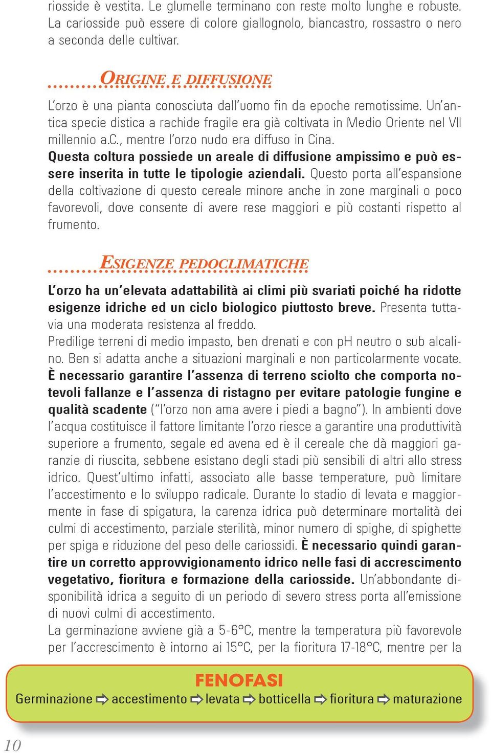 Questa coltura possiede un areale di diffusione ampissimo e può essere inserita in tutte le tipologie aziendali.