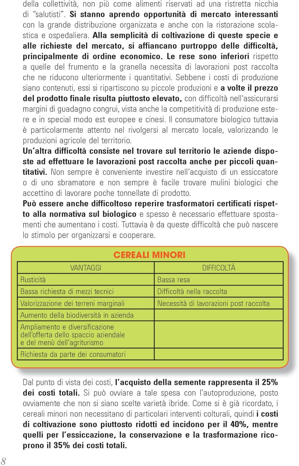 alla semplicità di coltivazione di queste specie e alle richieste del mercato, si affiancano purtroppo delle difficoltà, principalmente di ordine economico.