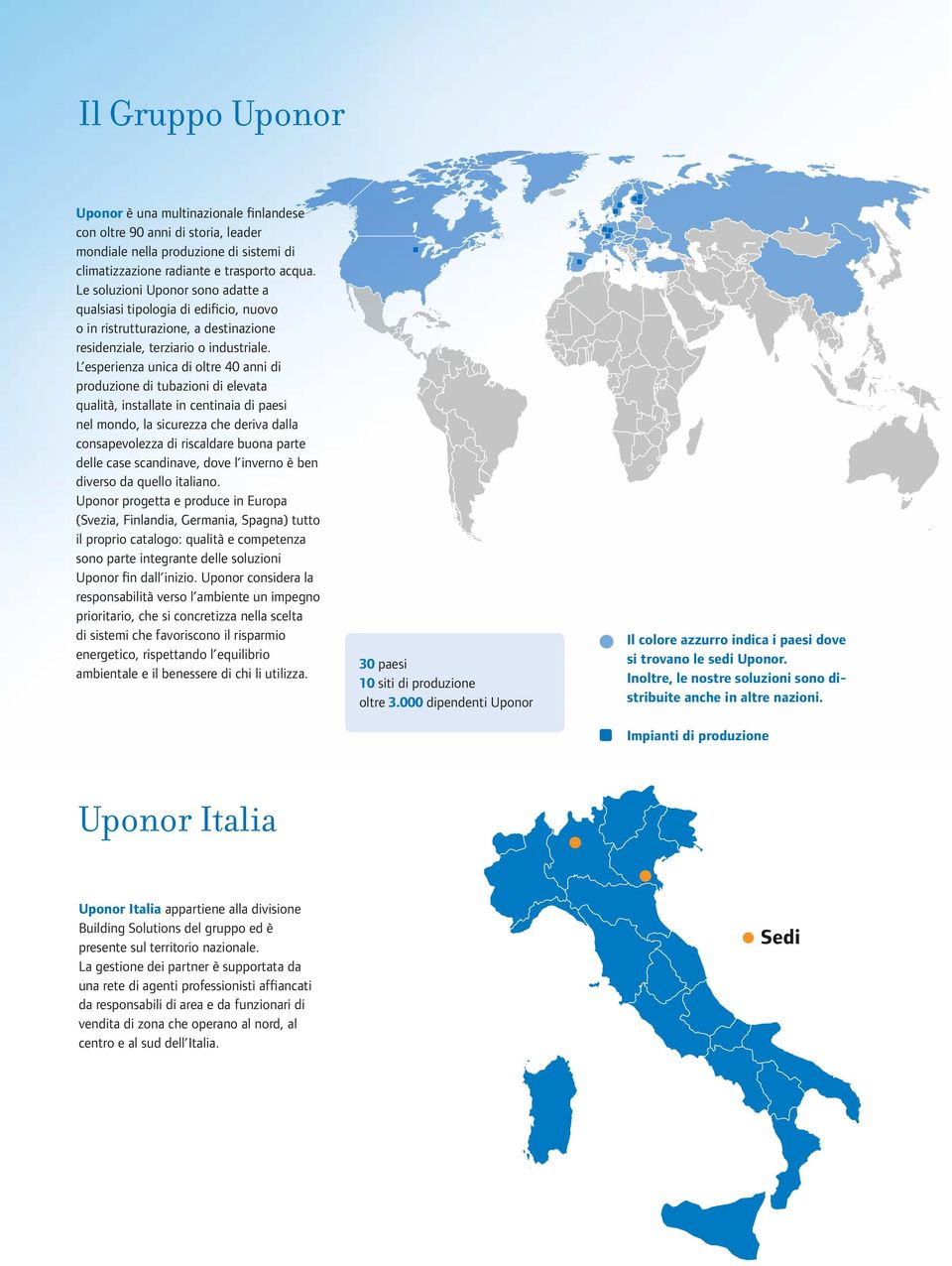 L esperienza unica di oltre 40 anni di produzione di tubazioni di elevata qualità, installate in centinaia di paesi nel mondo, la sicurezza che deriva dalla consapevolezza di riscaldare buona parte