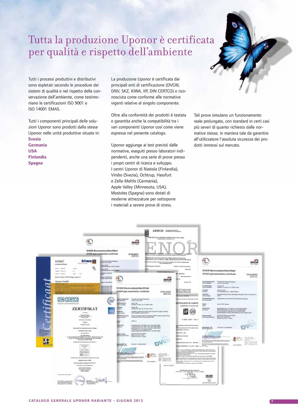 Tutti i componenti principali delle soluzioni Uponor sono prodotti dalla stessa Uponor nelle unità produttive situate in: Svezia Germania USA Finlandia Spagna La produzione Uponor è certificata dai