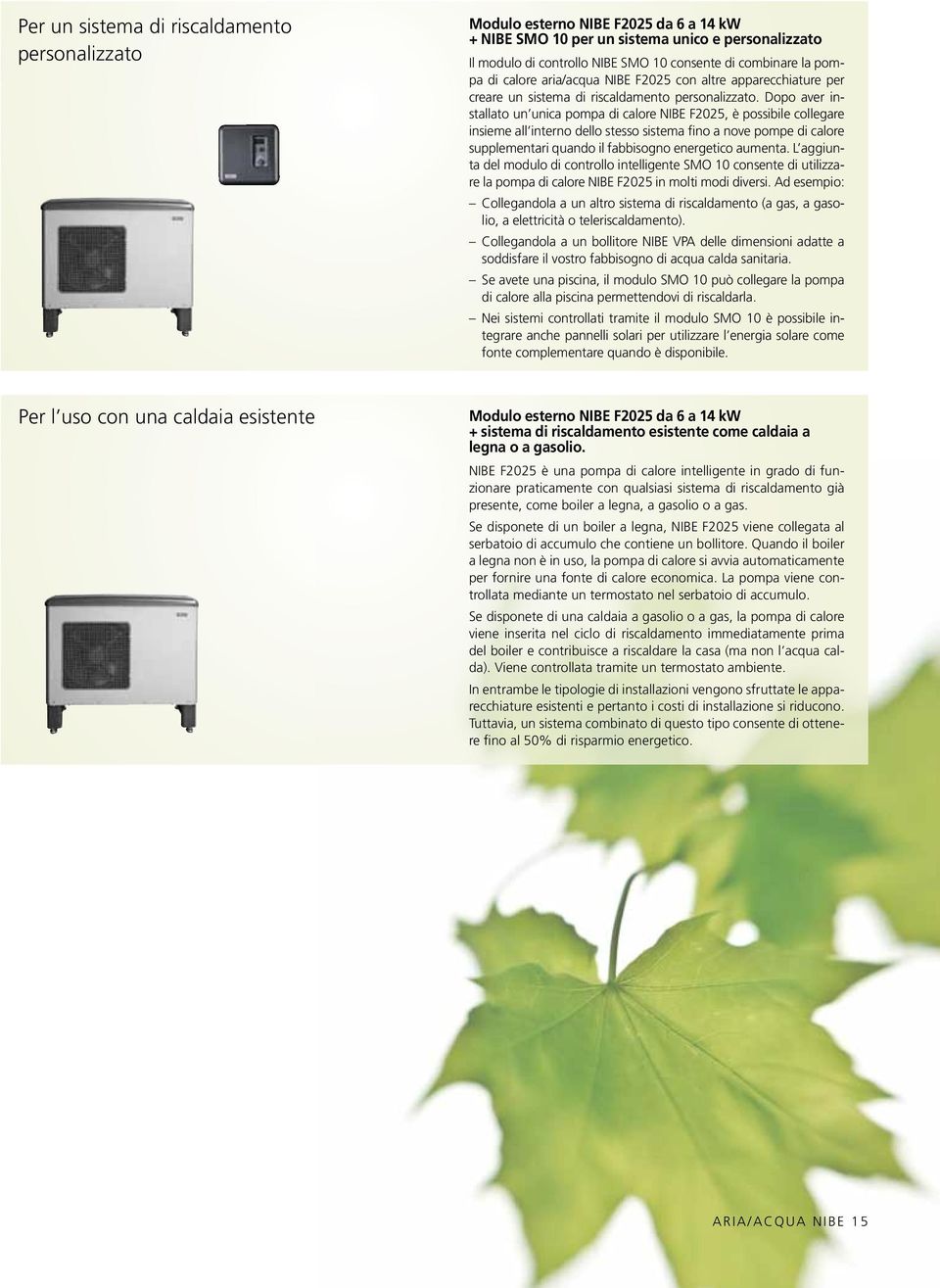 Dopo aver installato un unica pompa di calore NIBE F2025, è possibile collegare insieme all interno dello stesso sistema fino a nove pompe di calore supplementari quando il fabbisogno energetico