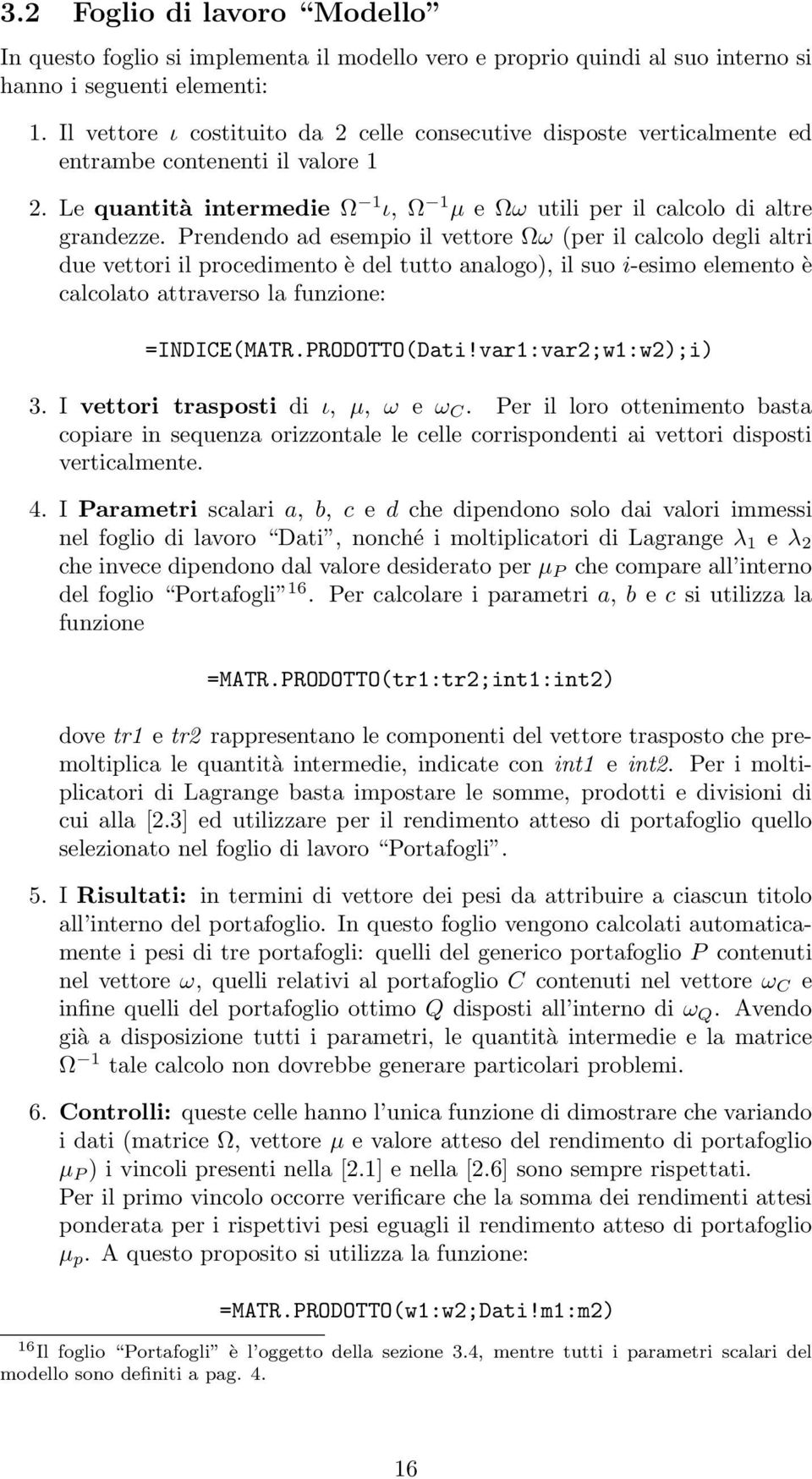 rendendo ad esempio il vettore Ωω (per il calcolo degli altri due vettori il procedimento è del tutto analogo), il suo i-esimo elemento è calcolato attraverso la funzione: =INDICE(MATR.RODOTTO(Dati!