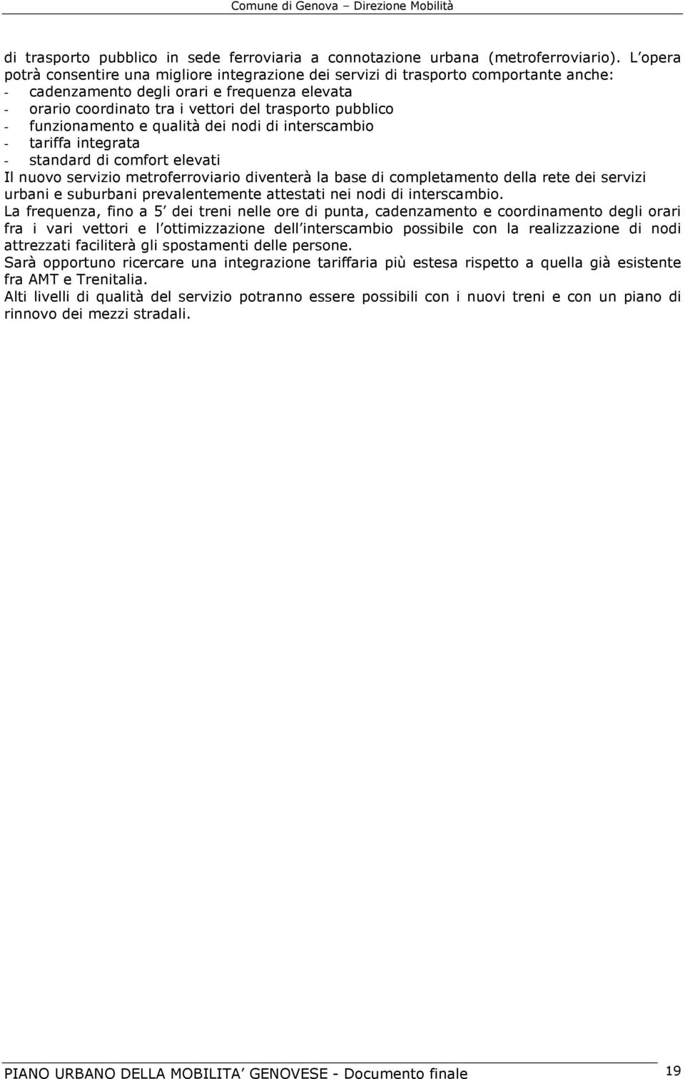 - funzionamento e qualità dei nodi di interscambio - tariffa integrata - standard di comfort elevati Il nuovo servizio metroferroviario diventerà la base di completamento della rete dei servizi