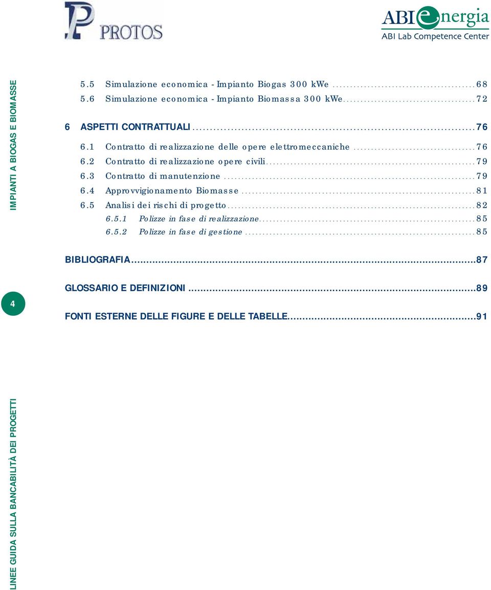 ..79 6.3 Contratto di manutenzione...79 6.4 Approvvigionamento Biomasse...81 6.5 Analisi dei rischi di progetto...82 6.5.1 Polizze in fase di realizzazione.