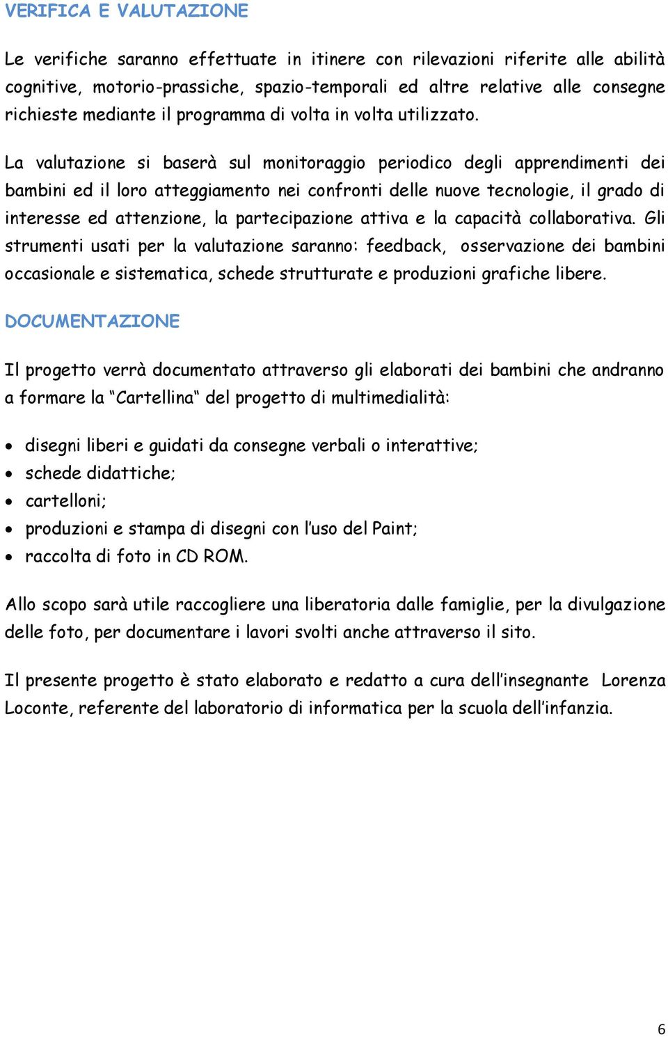 La valutazione si baserà sul monitoraggio periodico degli apprendimenti dei bambini ed il loro atteggiamento nei confronti delle nuove tecnologie, il grado di interesse ed attenzione, la