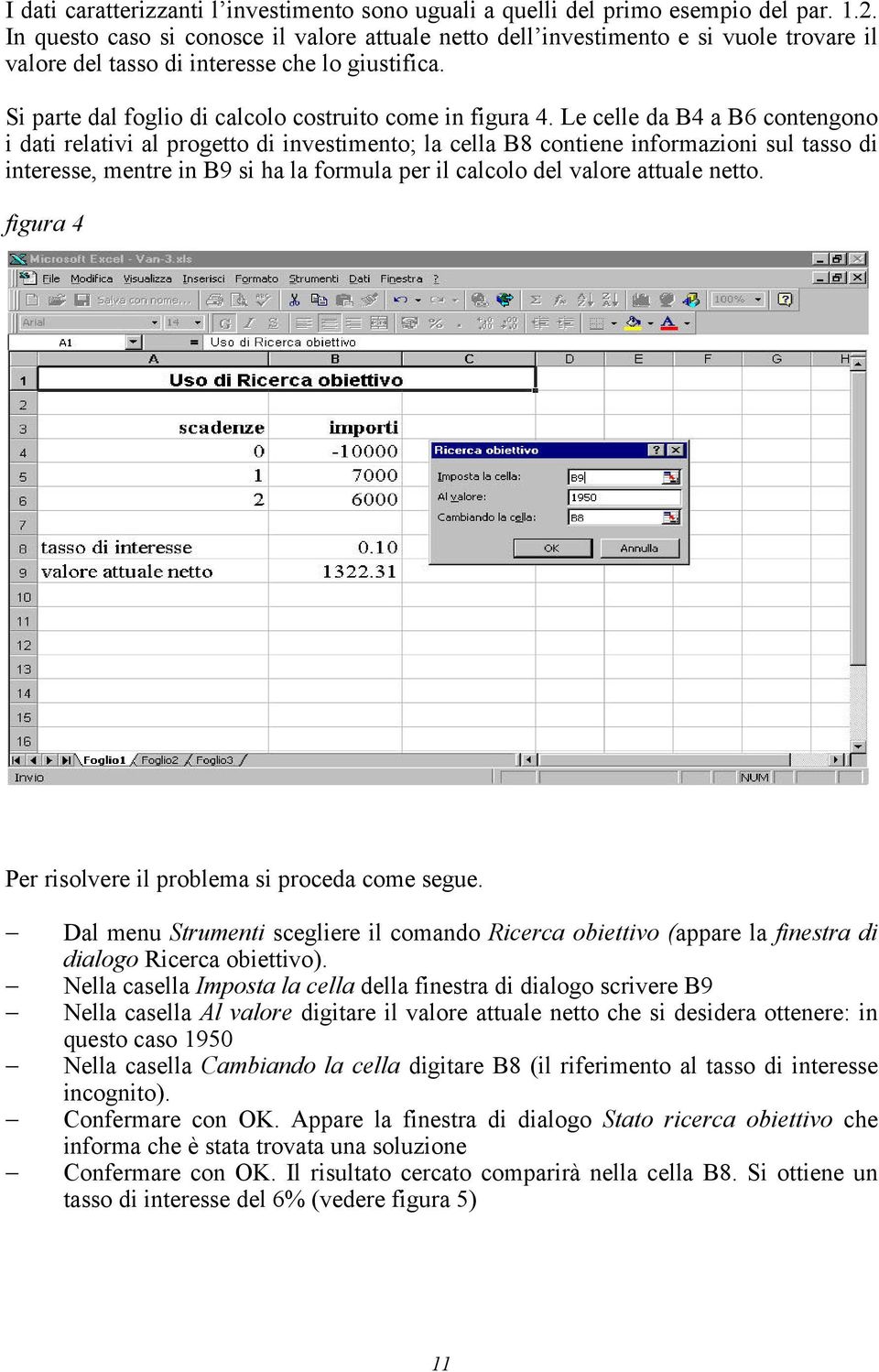 Le celle da B4 a B6 contengono i dati relativi al progetto di investimento; la cella B8 contiene informazioni sul tasso di interesse, mentre in B9 si ha la formula per il calcolo del valore attuale