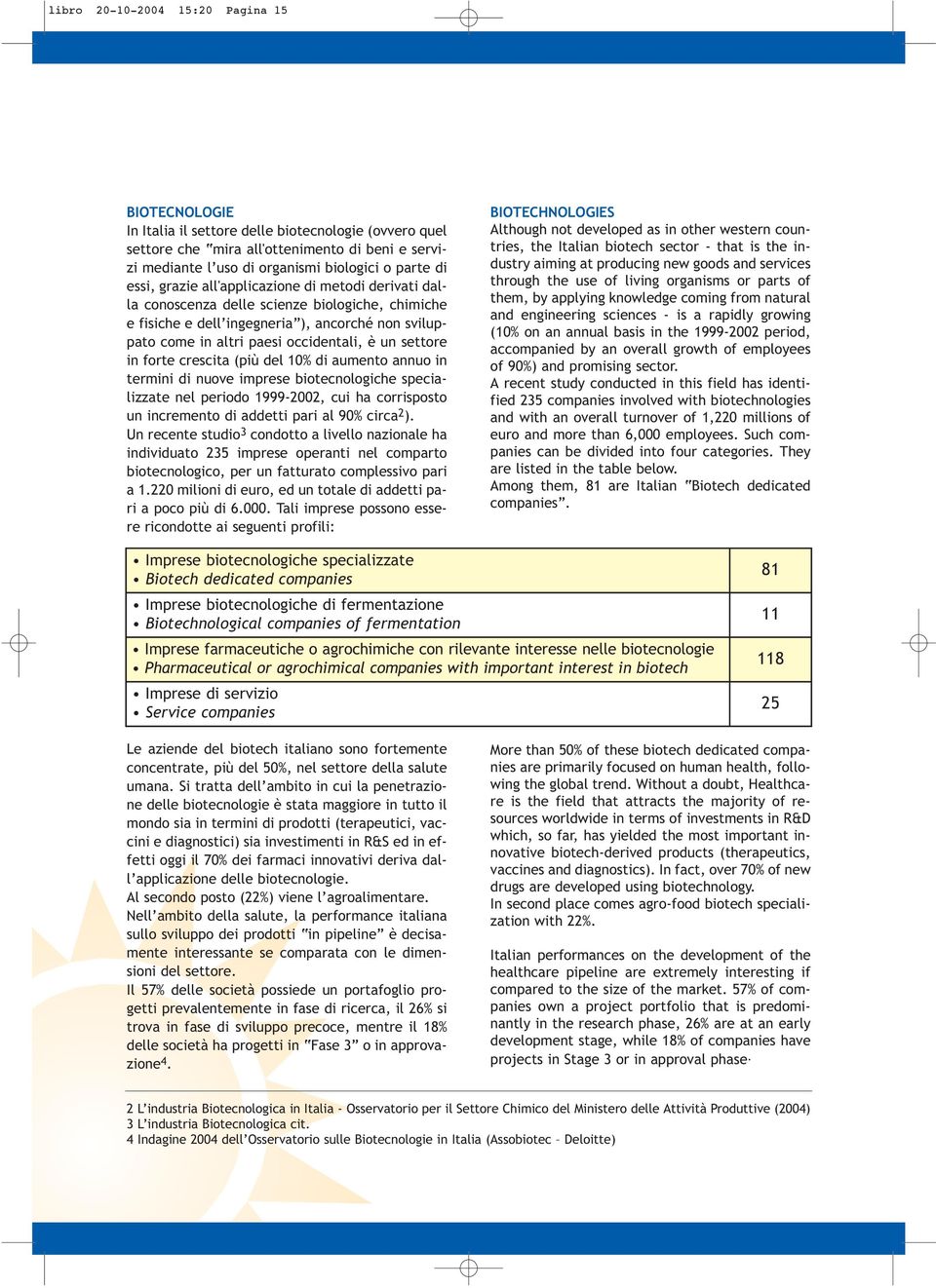 settore in forte crescita (più del 10% di aumento annuo in termini di nuove imprese biotecnologiche specializzate nel periodo 1999-2002, cui ha corrisposto un incremento di addetti pari al 90% circa