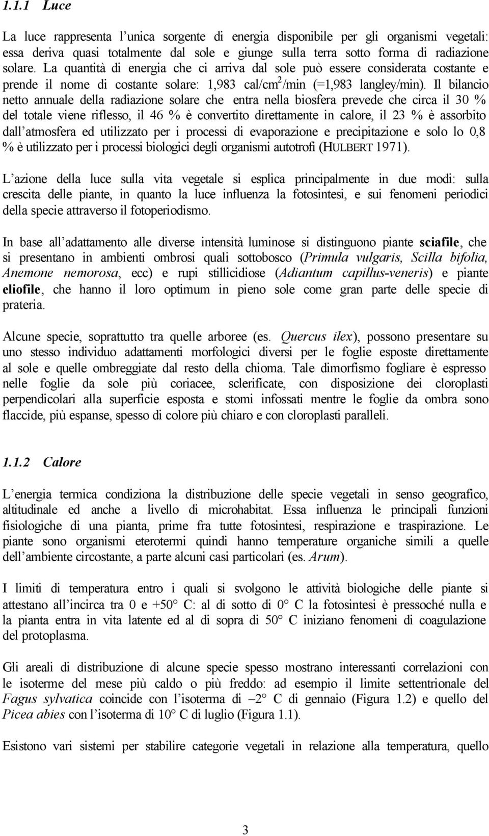 Il bilancio netto annuale della radiazione solare che entra nella biosfera prevede che circa il 30 % del totale viene riflesso, il 46 % è convertito direttamente in calore, il 23 % è assorbito dall