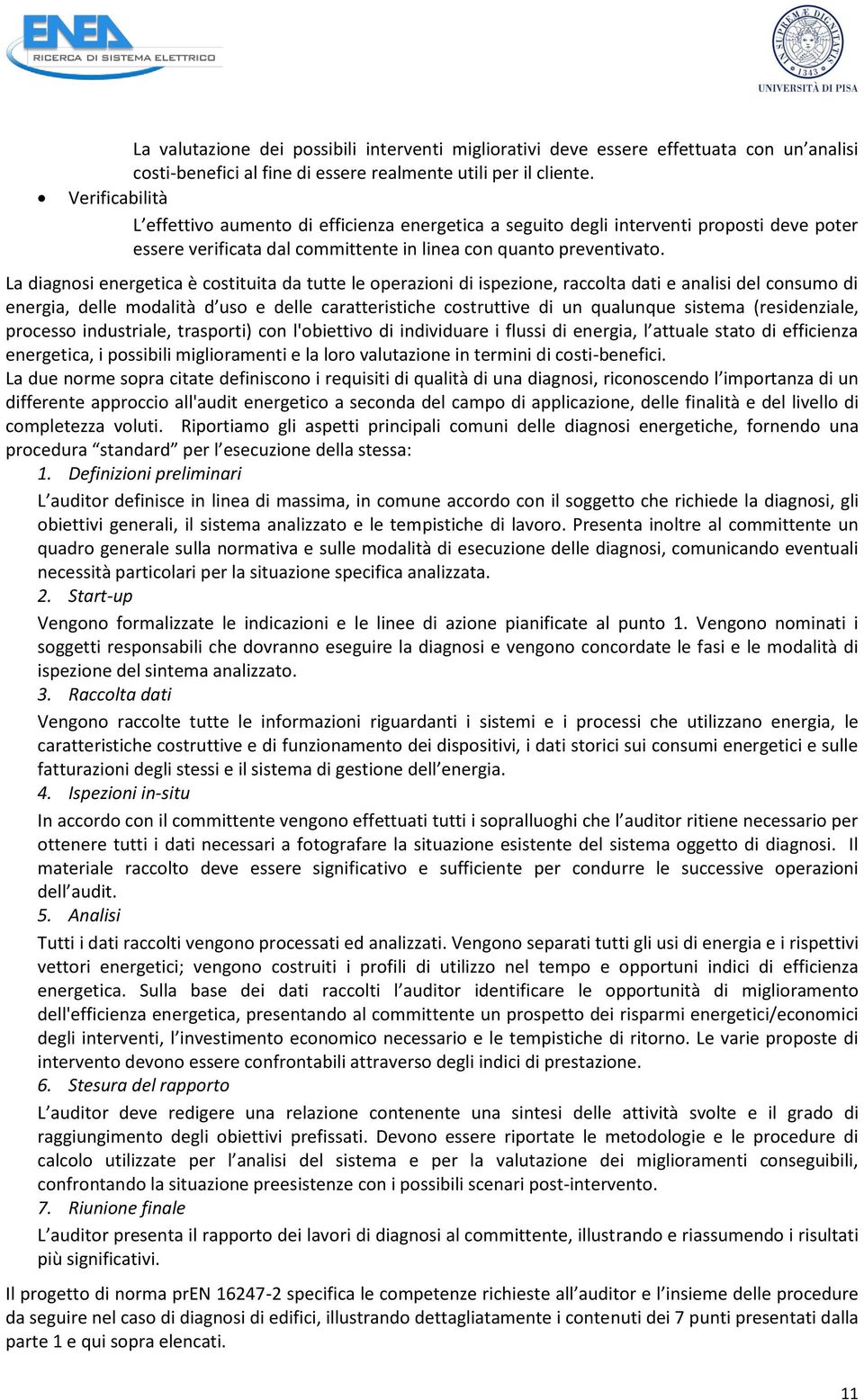 La diagnosi energetica è costituita da tutte le operazioni di ispezione, raccolta dati e analisi del consumo di energia, delle modalità d uso e delle caratteristiche costruttive di un qualunque