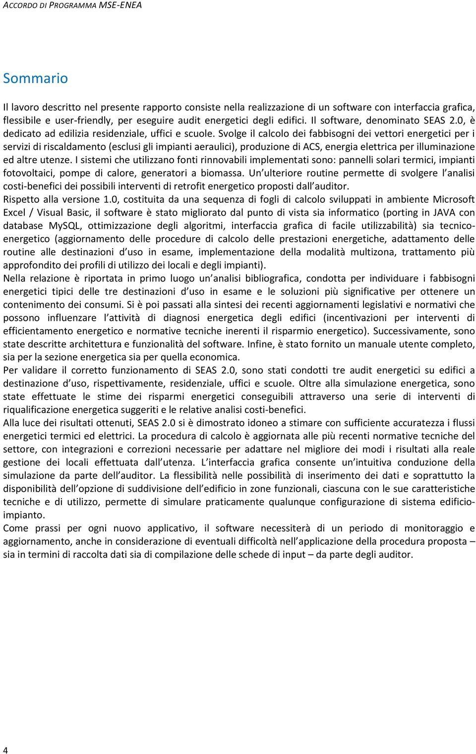 Svolge il calcolo dei fabbisogni dei vettori energetici per i servizi di riscaldamento (esclusi gli impianti aeraulici), produzione di ACS, energia elettrica per illuminazione ed altre utenze.