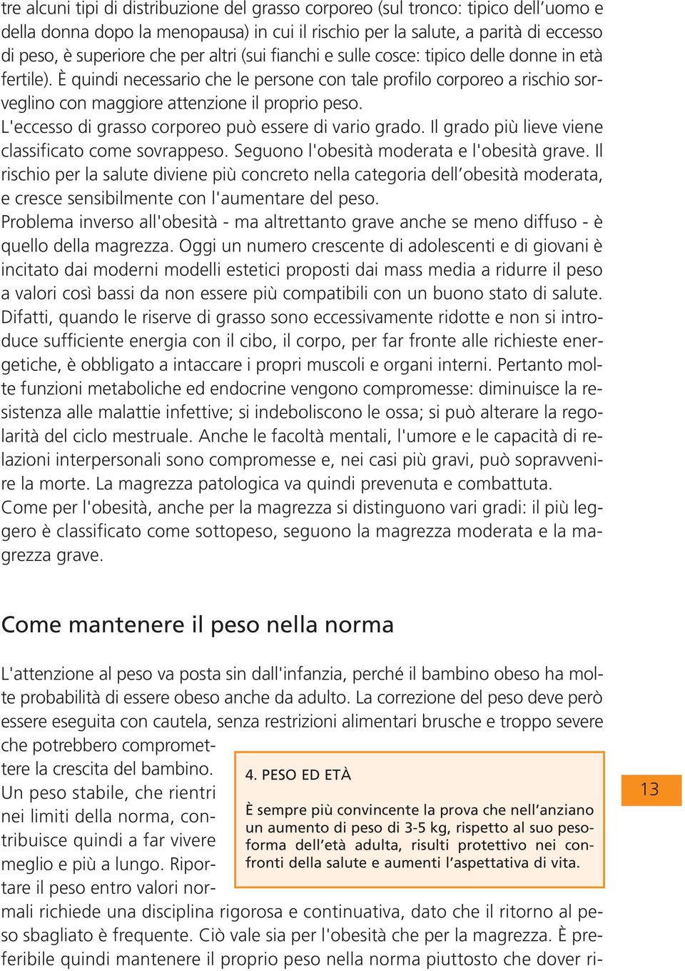 L'eccesso di grasso corporeo può essere di vario grado. Il grado più lieve viene classificato come sovrappeso. Seguono l'obesità moderata e l'obesità grave.