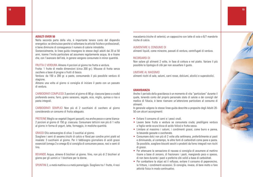Sostanzialmente, le linee guida rimangono le stesse degli adulti dai 20 ai 50 anni, tranne l invito particolare ad assumere regolarmente acqua, tè e tisane che, con l avanzare dell età, in genere