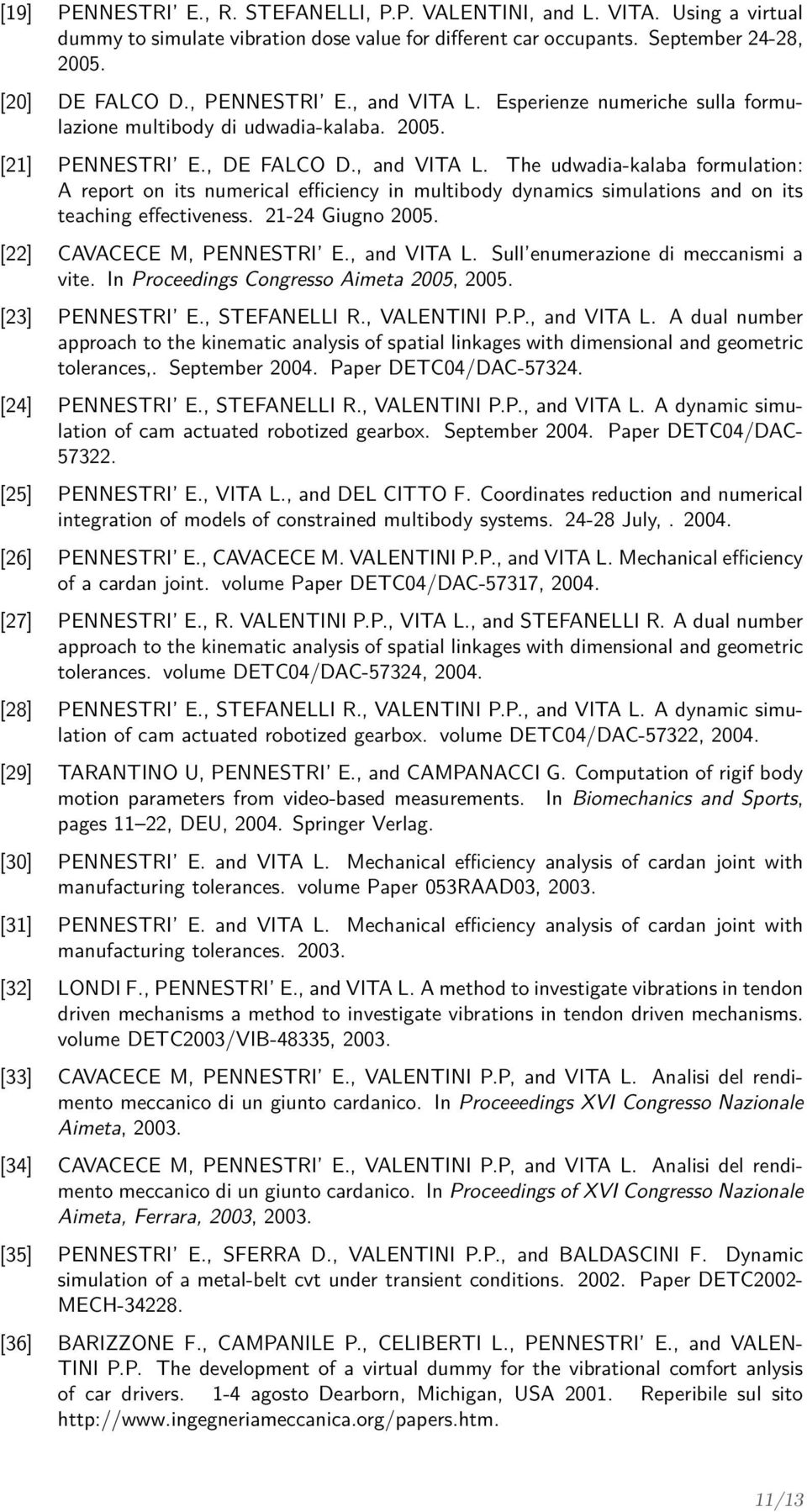 21-24 Giugno 2005. [22] CAVACECE M, PENNESTRI E., and VITA L. Sull enumerazione di meccanismi a vite. In Proceedings Congresso Aimeta 2005, 2005. [23] PENNESTRI E., STEFANELLI R., VALENTINI P.P., and VITA L. A dual number approach to the kinematic analysis of spatial linkages with dimensional and geometric tolerances,.