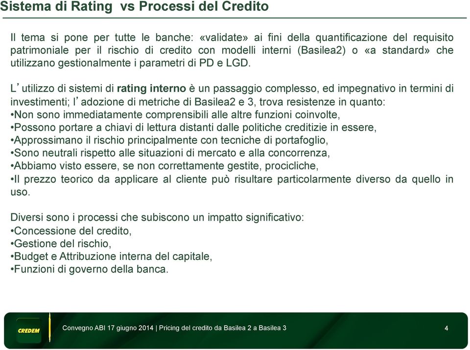 L utilizzo di sistemi di rating interno è un passaggio complesso, ed impegnativo in termini di investimenti; l adozione di metriche di Basilea2 e 3, trova resistenze in quanto: Non sono