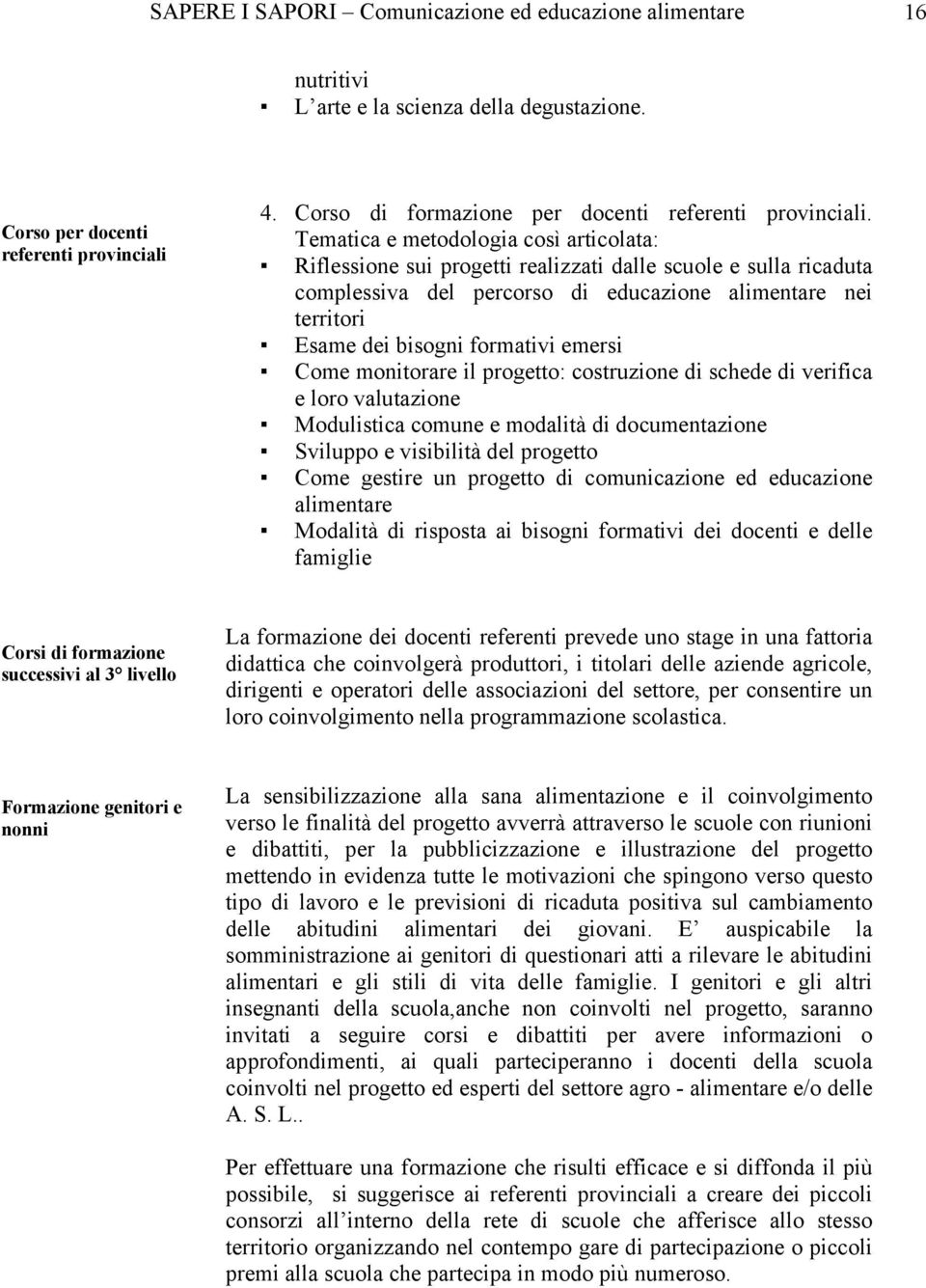 Tematica e metodologia così articolata: Riflessione sui progetti realizzati dalle scuole e sulla ricaduta complessiva del percorso di educazione alimentare nei territori Esame dei bisogni formativi