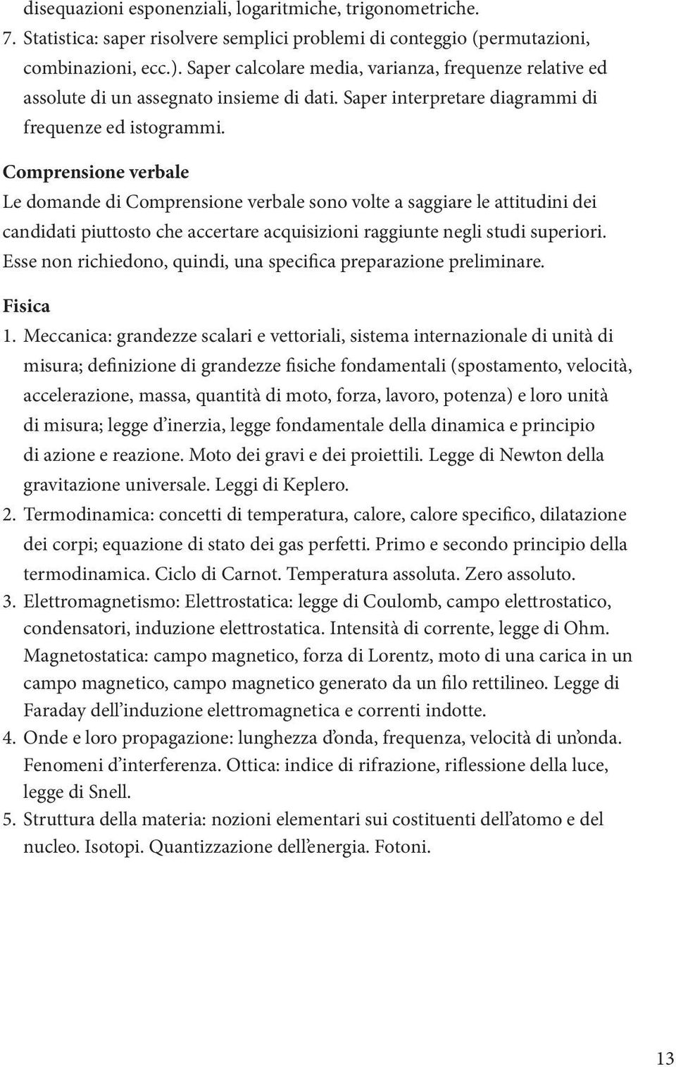 Comprensione verbale Le domande di Comprensione verbale sono volte a saggiare le attitudini dei candidati piuttosto che accertare acquisizioni raggiunte negli studi superiori.