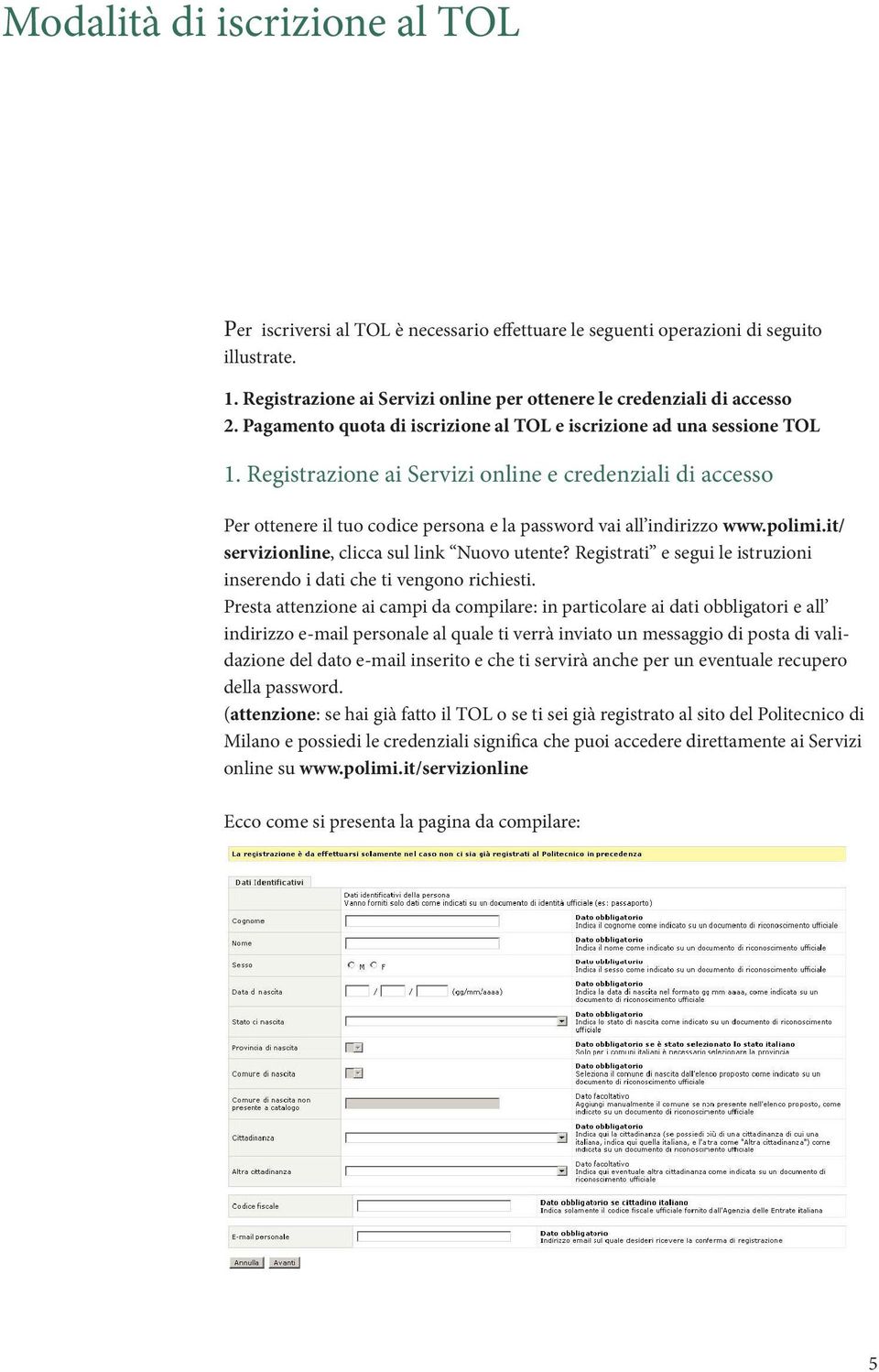 Registrazione ai Servizi online e credenziali di accesso Per ottenere il tuo codice persona e la password vai all indirizzo www.polimi.it/ servizionline, clicca sul link Nuovo utente?