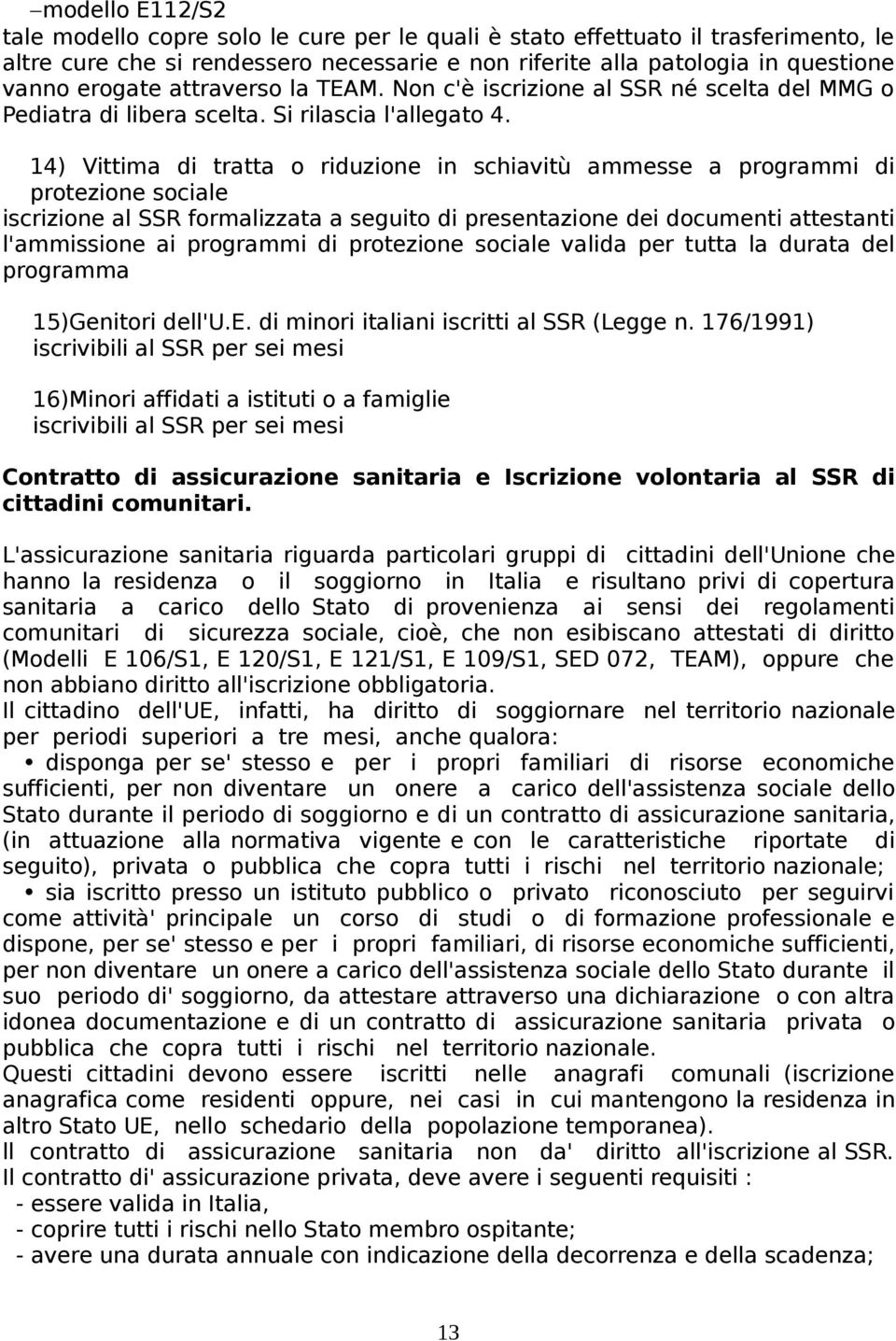 14) Vittima di tratta o riduzione in schiavitù ammesse a programmi di protezione sociale iscrizione al SSR formalizzata a seguito di presentazione dei documenti attestanti l'ammissione ai programmi