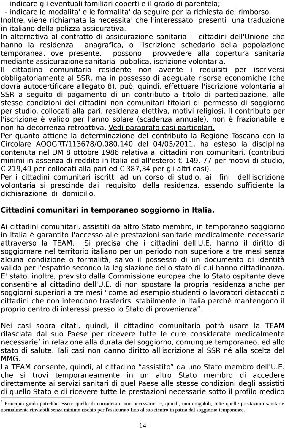 In alternativa al contratto di assicurazione sanitaria i cittadini dell'unione che hanno la residenza anagrafica, o l'iscrizione schedario della popolazione temporanea, ove presente, possono