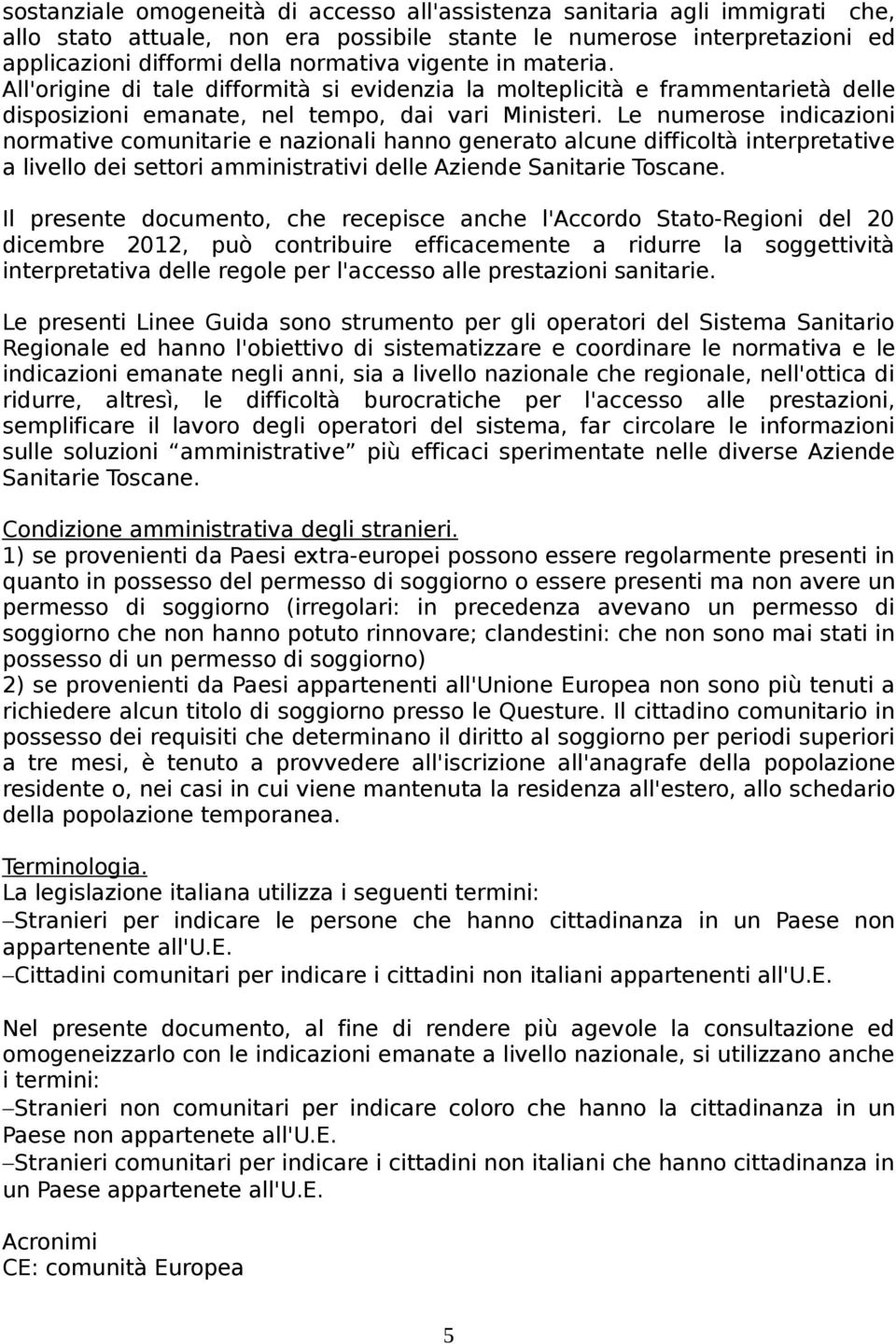 Le numerose indicazioni normative comunitarie e nazionali hanno generato alcune difficoltà interpretative a livello dei settori amministrativi delle Aziende Sanitarie Toscane.