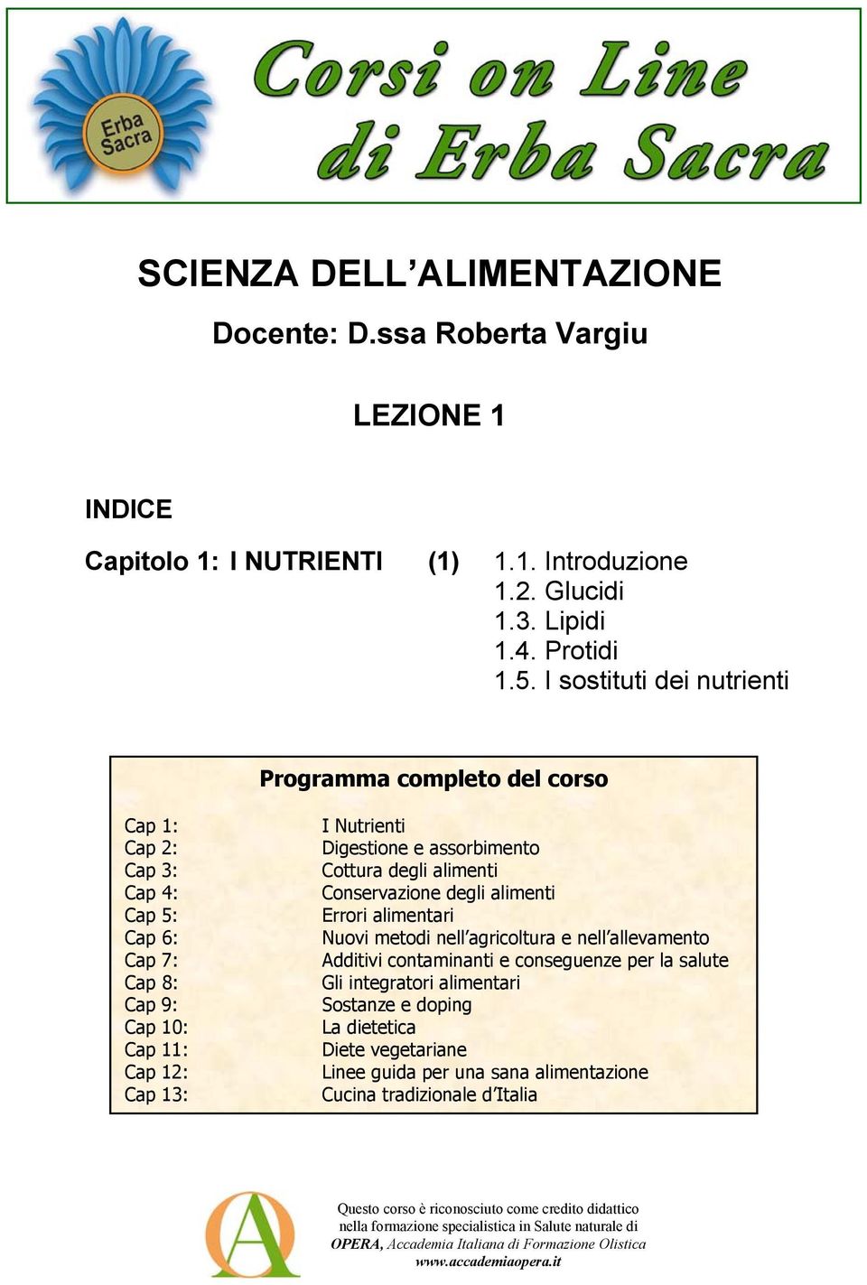 degli alimenti Conservazione degli alimenti Errori alimentari Nuovi metodi nell agricoltura e nell allevamento Additivi contaminanti e conseguenze per la salute Gli integratori alimentari Sostanze e