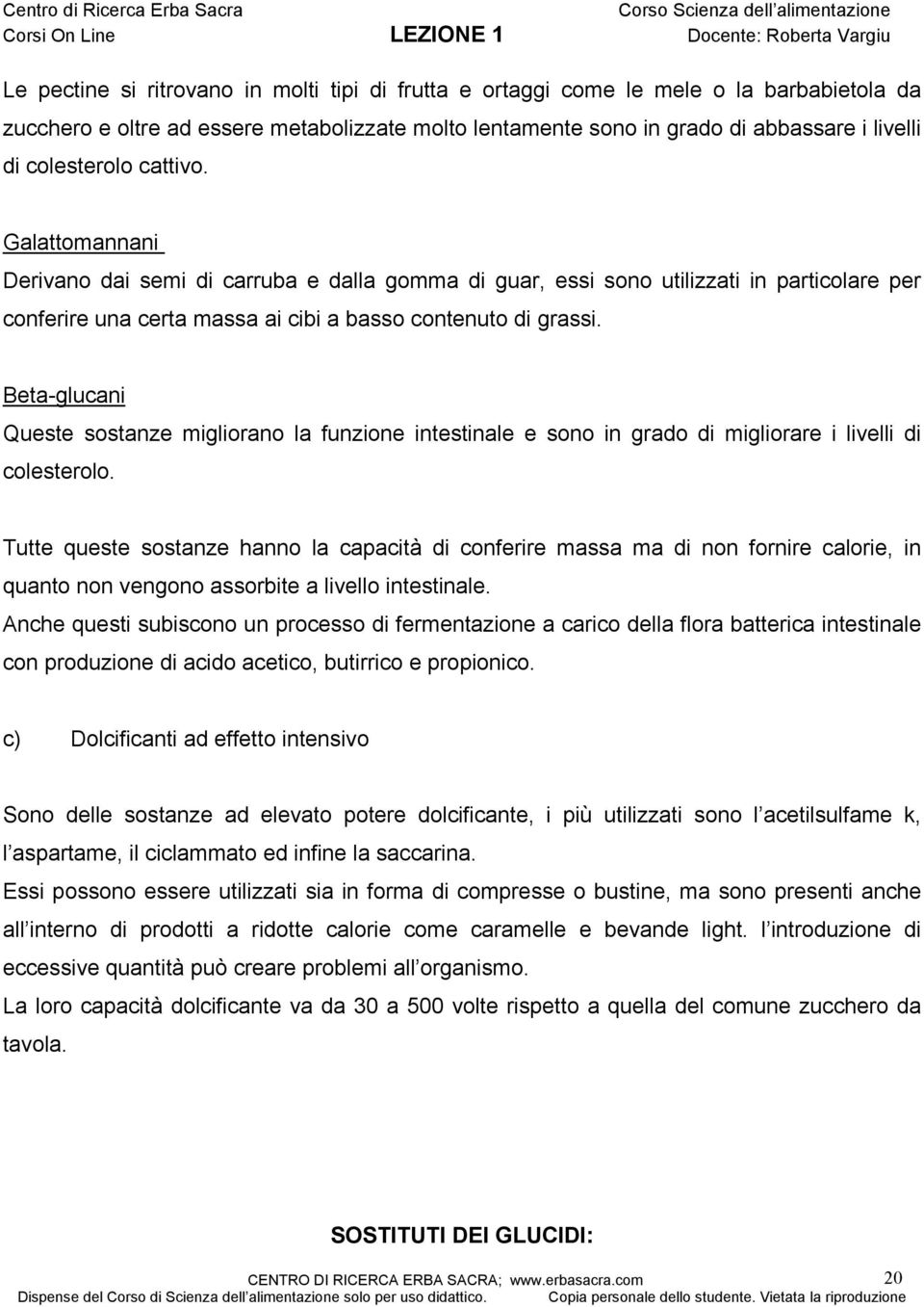 Βeta-glucani Queste sostanze migliorano la funzione intestinale e sono in grado di migliorare i livelli di colesterolo.