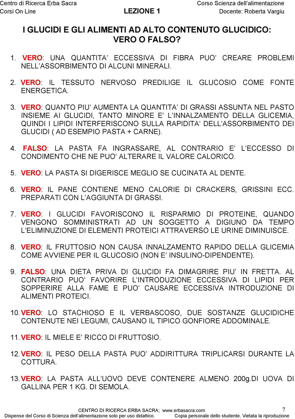 VERO: QUANTO PIU AUMENTA LA QUANTITA DI GRASSI ASSUNTA NEL PASTO INSIEME AI GLUCIDI, TANTO MINORE E L INNALZAMENTO DELLA GLICEMIA, QUINDI I LIPIDI INTERFERISCONO SULLA RAPIDITA DELL ASSORBIMENTO DEI