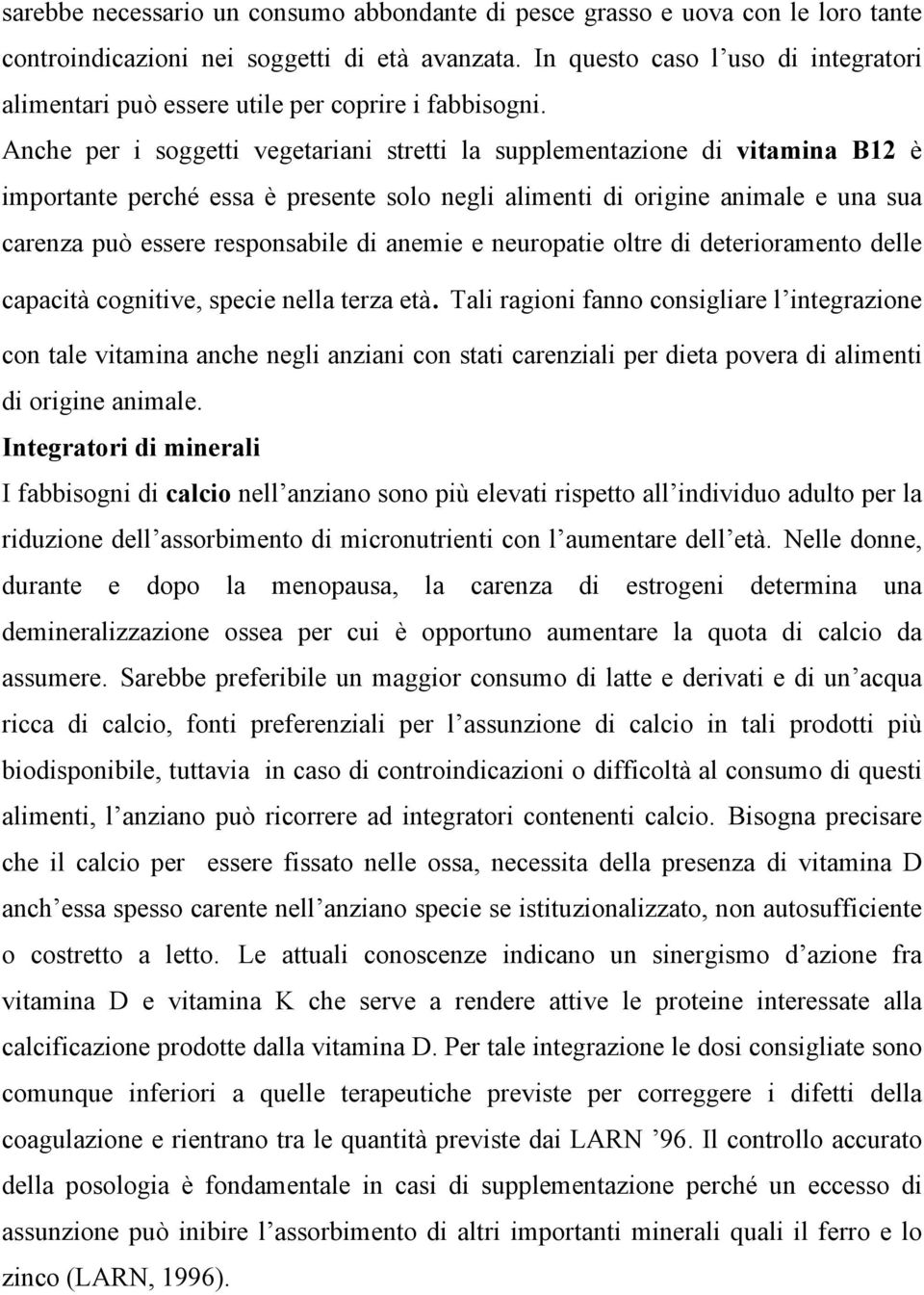 Anche per i soggetti vegetariani stretti la supplementazione di vitamina B12 è importante perché essa è presente solo negli alimenti di origine animale e una sua carenza può essere responsabile di