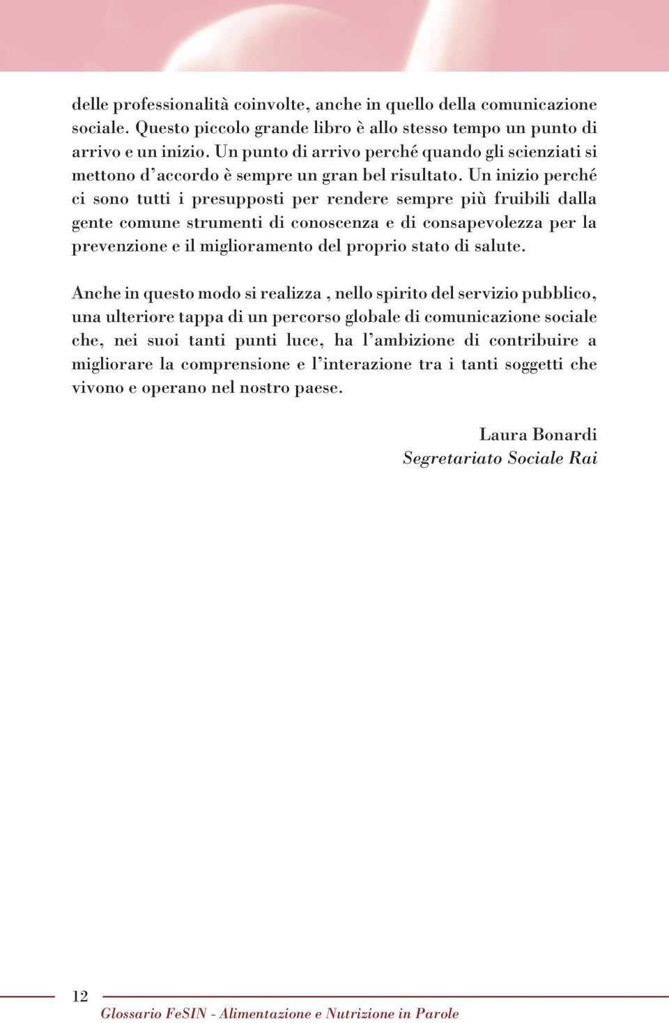 Un inizio perché ci sono tutti i presupposti per rendere sempre più fruibili dalla gente comune strumenti di conoscenza e di consapevolezza per la prevenzione e il miglioramento del proprio stato di