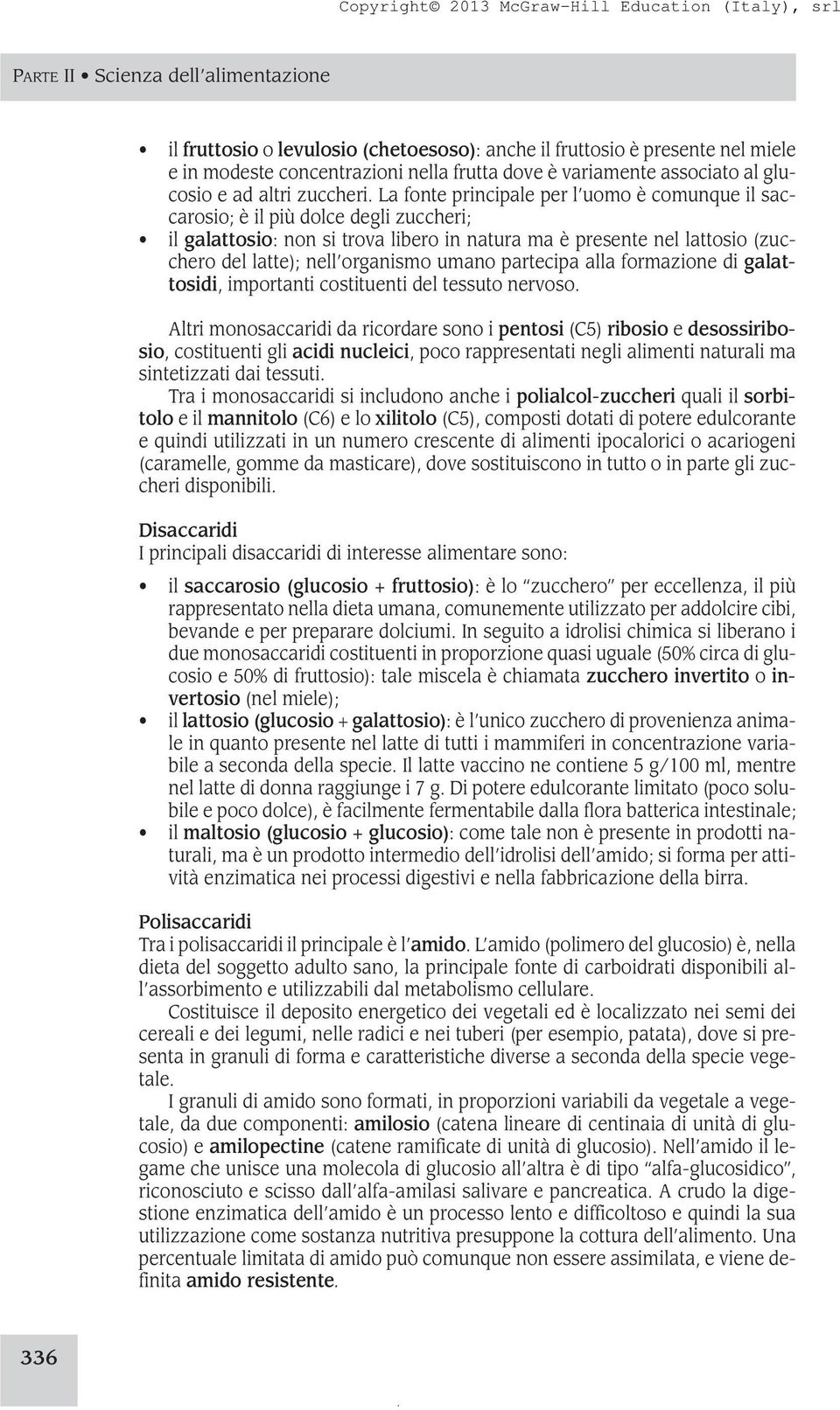 La fonte principale per l uomo è comunque il saccarosio; è il più dolce degli zuccheri; il galattosio: non si trova libero in natura ma è presente nel lattosio (zucchero del latte); nell organismo