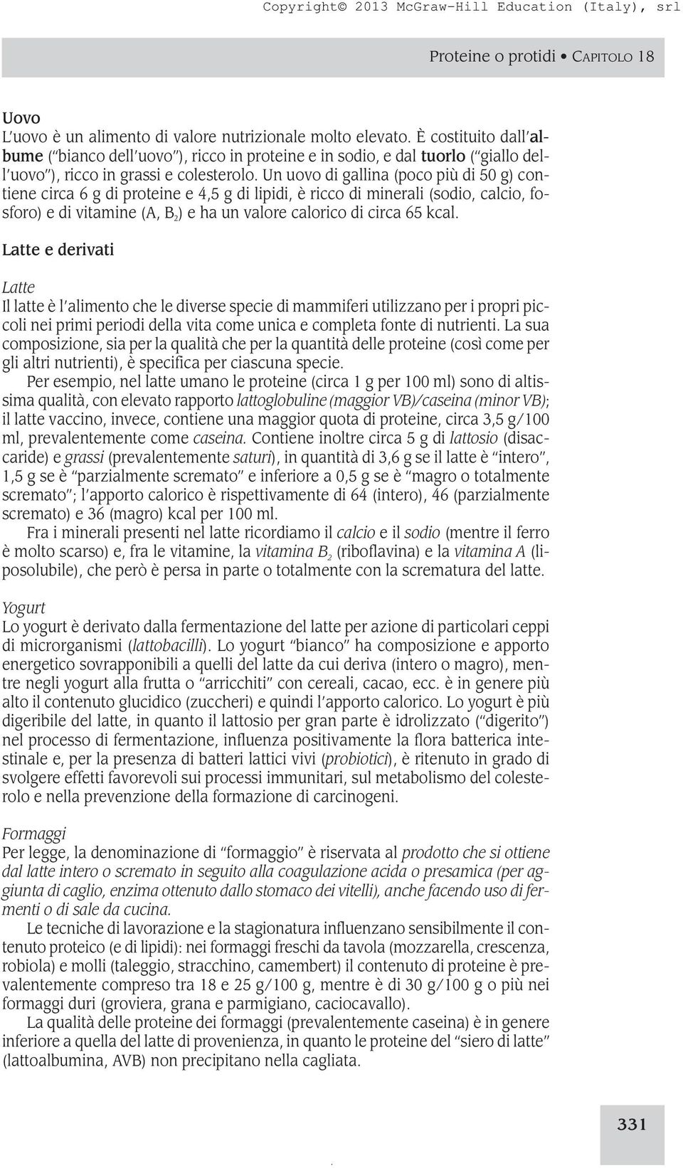 Un uovo di gallina (poco più di 50 g) contiene circa 6 g di proteine e 4,5 g di lipidi, è ricco di minerali (sodio, calcio, fosforo) e di vitamine (A, B 2 ) e ha un valore calorico di circa 65 kcal.