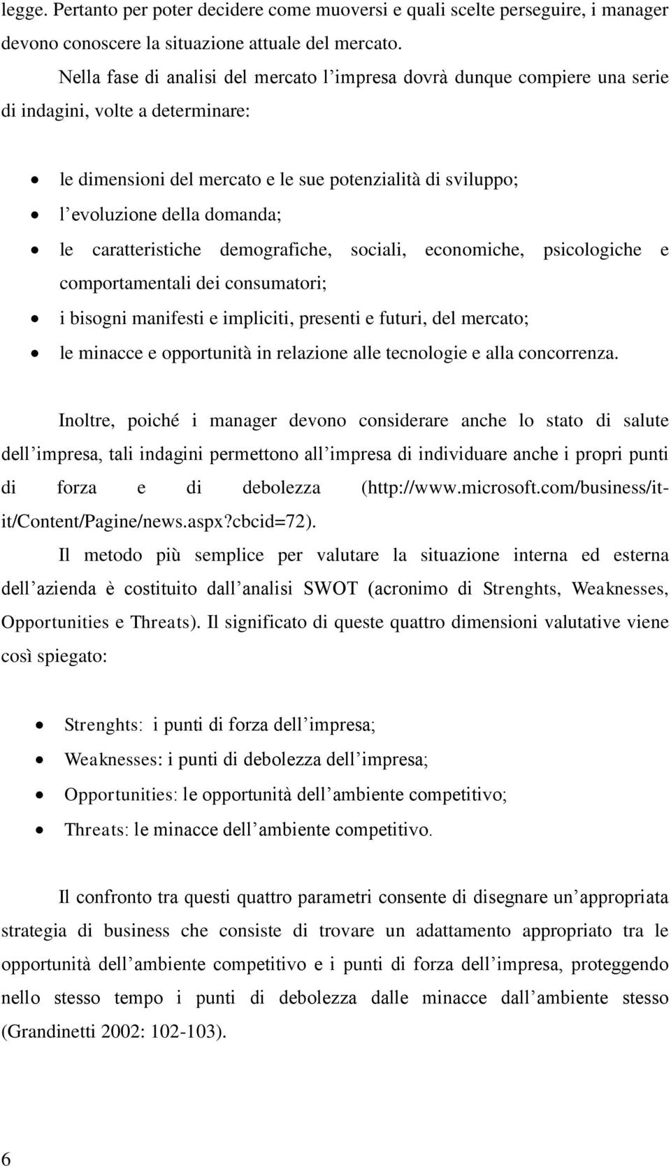 le caratteristiche demografiche, sociali, economiche, psicologiche e comportamentali dei consumatori; i bisogni manifesti e impliciti, presenti e futuri, del mercato; le minacce e opportunità in