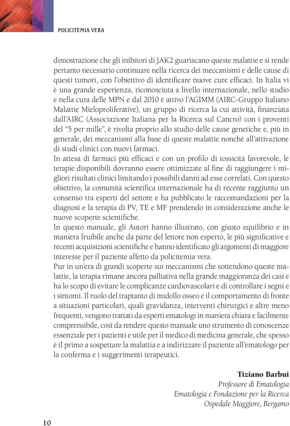 In Italia vi è una grande esperienza, riconosciuta a livello internazionale, nello studio e nella cura delle MPN e dal 2010 è attivo l AGIMM (AIRC-Gruppo Italiano Malattie Mieloproliferative), un