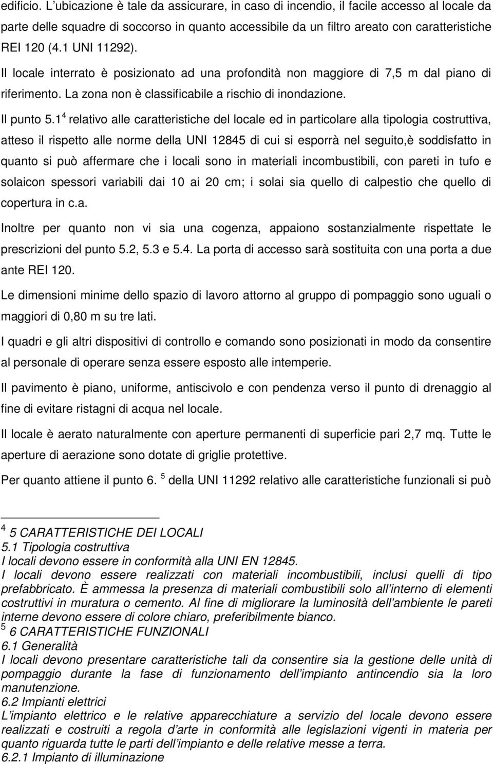 1 UNI 11292). Il locale interrato è posizionato ad una profondità non maggiore di 7,5 m dal piano di riferimento. La zona non è classificabile a rischio di inondazione. Il punto 5.